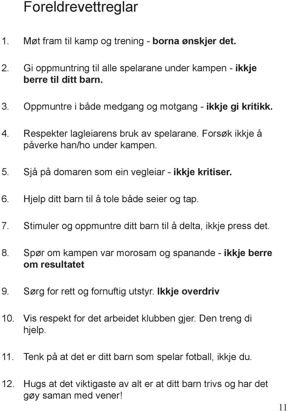 Hjelp ditt barn til å tole både seier og tap. 7. Stimuler og oppmuntre ditt barn til å delta, ikkje press det. 8. Spør om kampen var morosam og spanande - ikkje berre om resultatet 9.