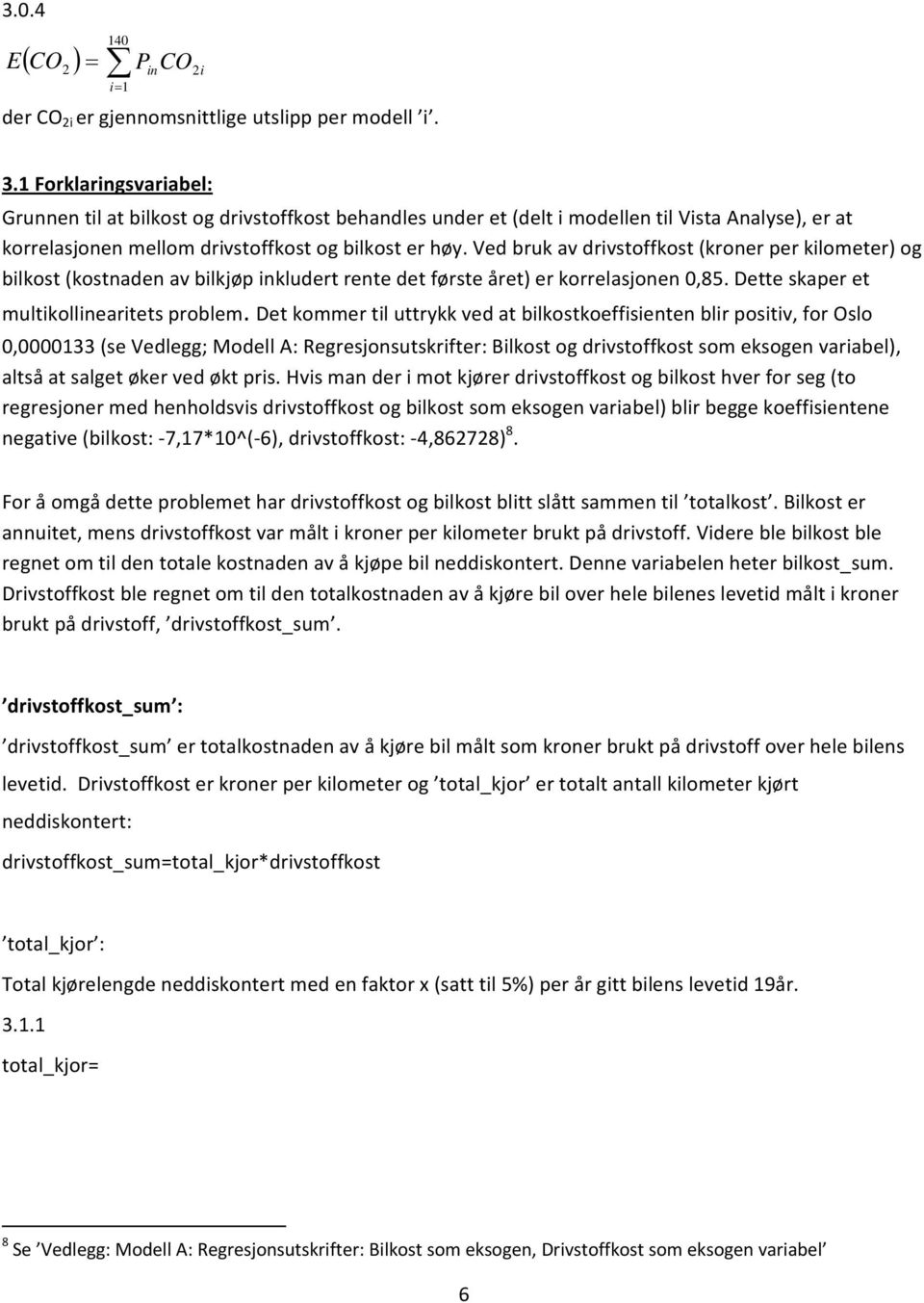 Ved bruk av drivstoffkost (kroner per kilometer) og bilkost (kostnaden av bilkjøp inkludert rente det første året) er korrelasjonen 0,85. Dette skaper et multikollinearitets problem.