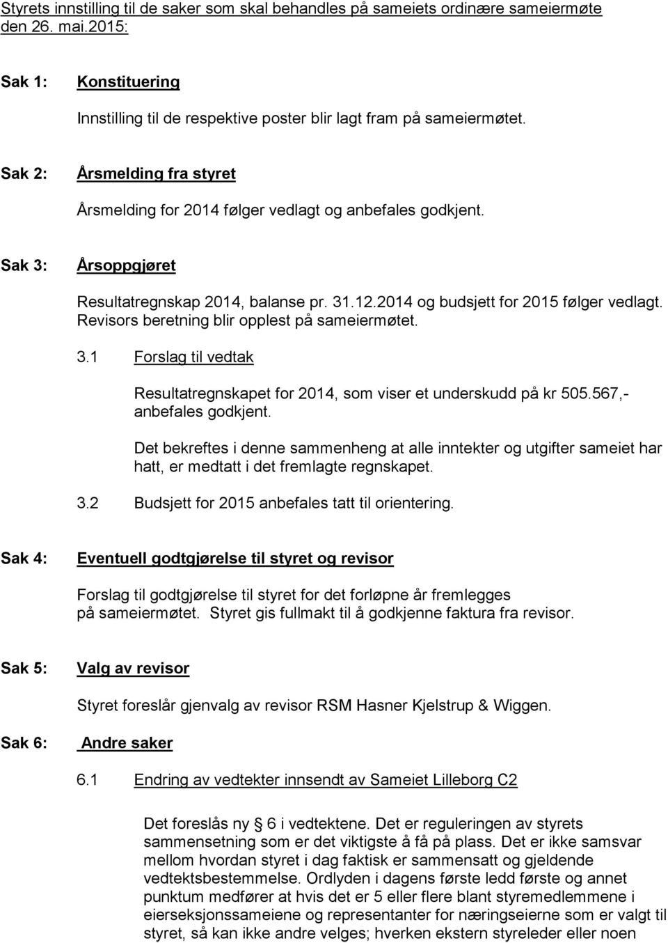 Revisors beretning blir opplest på sameiermøtet. 3.1 Forslag til vedtak Resultatregnskapet for 2014, som viser et underskudd på kr 505.567,- anbefales godkjent.