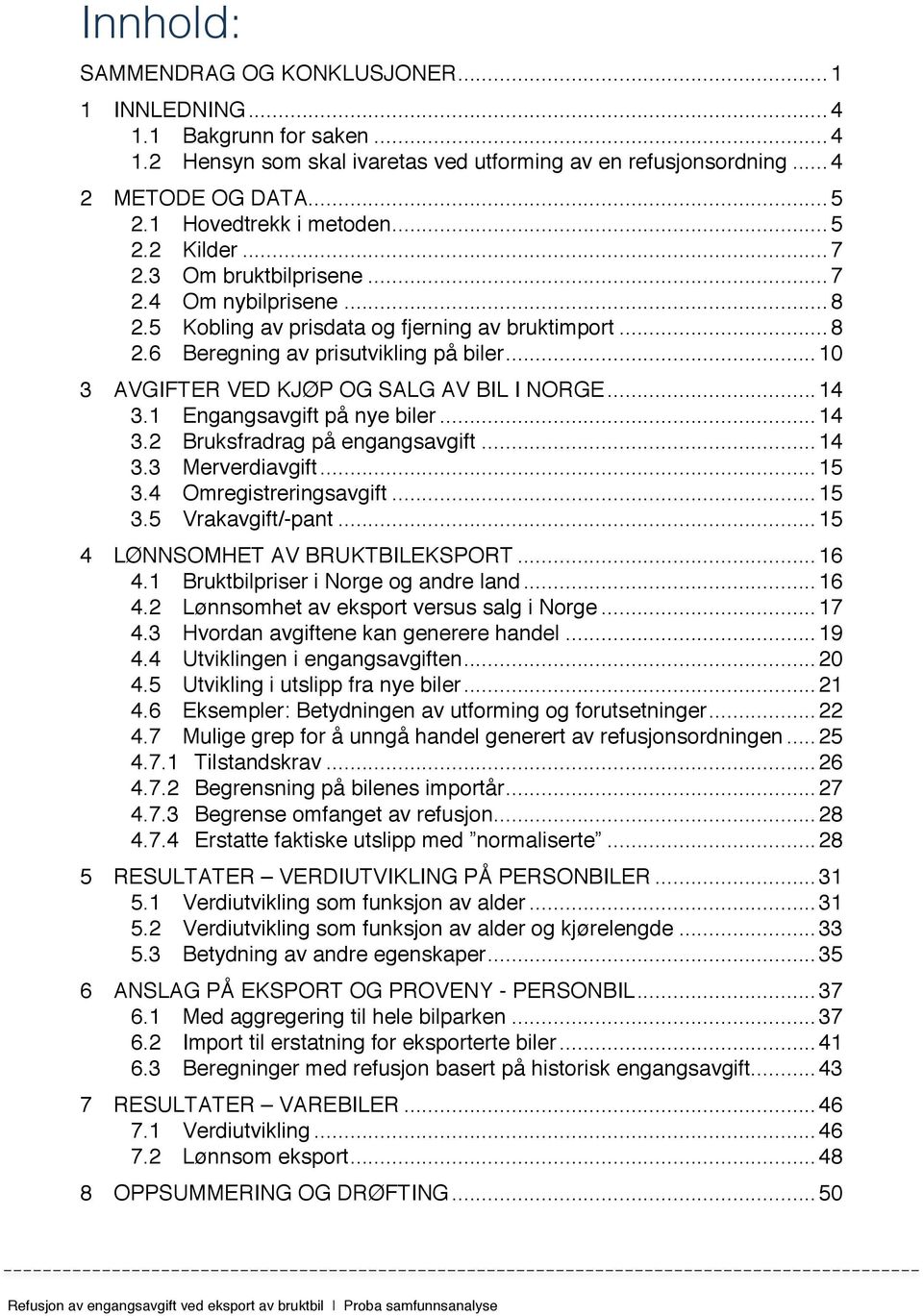 AVGIFTER VED KJØP OG SALG AV BIL I NORGE... 14! 3.1! Engangsavgift på nye biler... 14! 3.2! Bruksfradrag på engangsavgift... 14! 3.3! Merverdiavgift... 15! 3.4! Omregistreringsavgift... 15! 3.5! Vrakavgift/-pant.