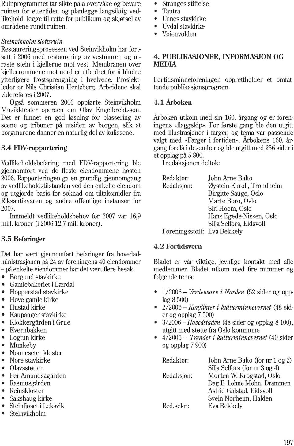 Membranen over kjellerrommene mot nord er utbedret for å hindre ytterligere frostsprengning i hvelvene. Prosjektleder er Nils Christian Hertzberg. Arbeidene skal videreføres i 2007.