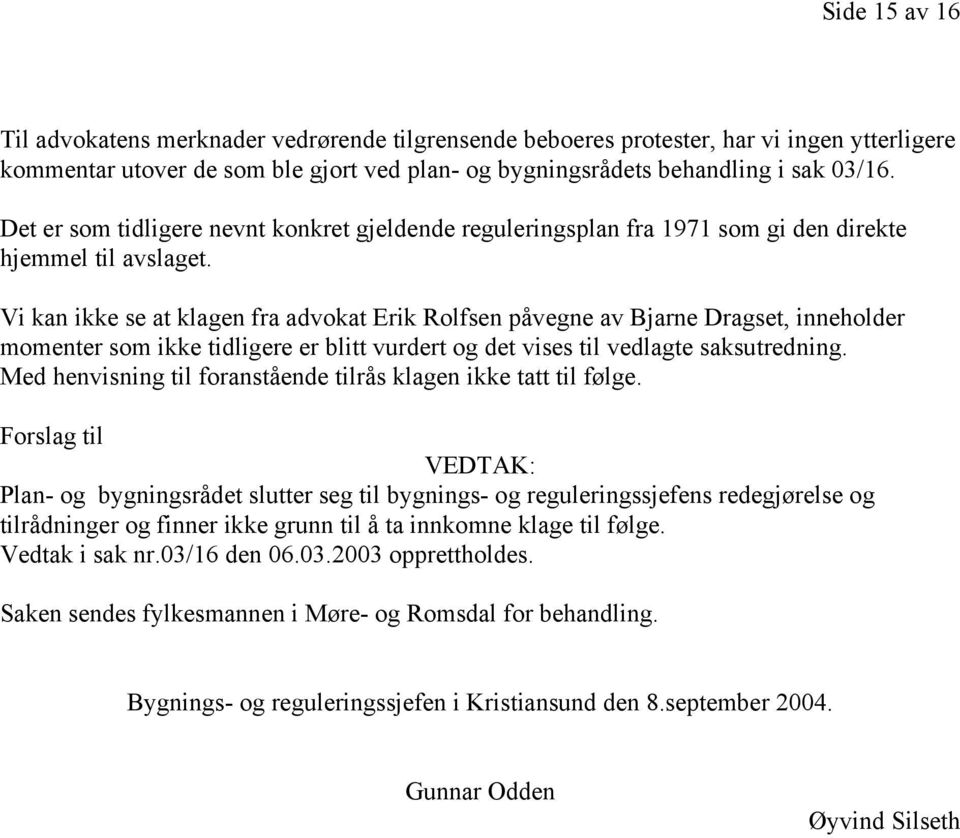 Vi kan ikke se at klagen fra advokat Erik Rolfsen påvegne av Bjarne Dragset, inneholder momenter som ikke tidligere er blitt vurdert og det vises til vedlagte saksutredning.