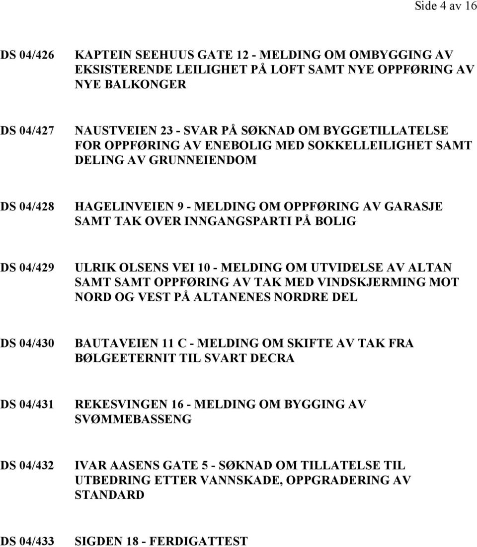 - MELDING OM UTVIDELSE AV ALTAN SAMT SAMT OPPFØRING AV TAK MED VINDSKJERMING MOT NORD OG VEST PÅ ALTANENES NORDRE DEL DS 04/430 BAUTAVEIEN 11 C - MELDING OM SKIFTE AV TAK FRA BØLGEETERNIT TIL SVART