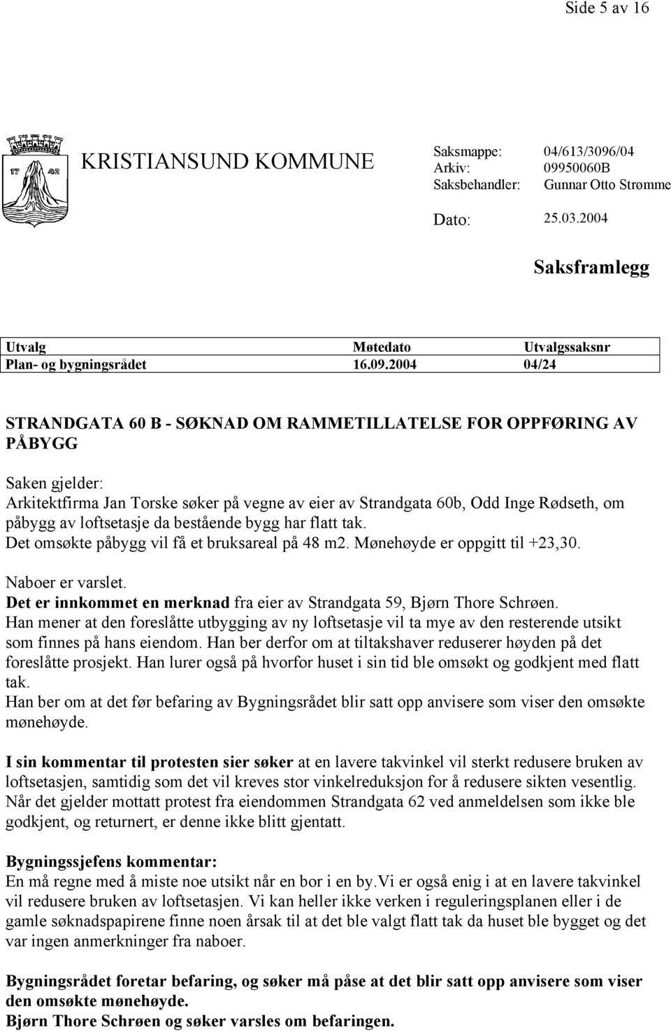 loftsetasje da bestående bygg har flatt tak. Det omsøkte påbygg vil få et bruksareal på 48 m2. Mønehøyde er oppgitt til +23,30. Naboer er varslet.