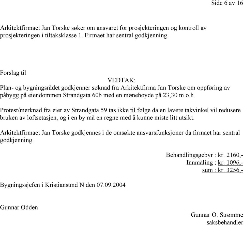 yde på 23,30 m.o.h. Protest/merknad fra eier av Strandgata 59 tas ikke til følge da en lavere takvinkel vil redusere bruken av loftsetasjen, og i en by må en regne med å kunne miste litt utsikt.