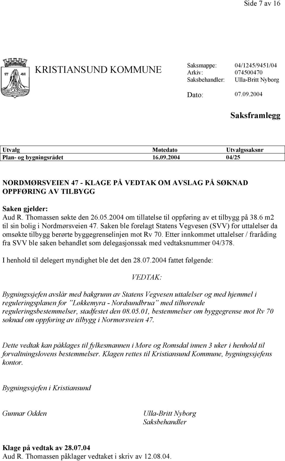 Thomassen søkte den 26.05.2004 om tillatelse til oppføring av et tilbygg på 38.6 m2 til sin bolig i Nordmørsveien 47.