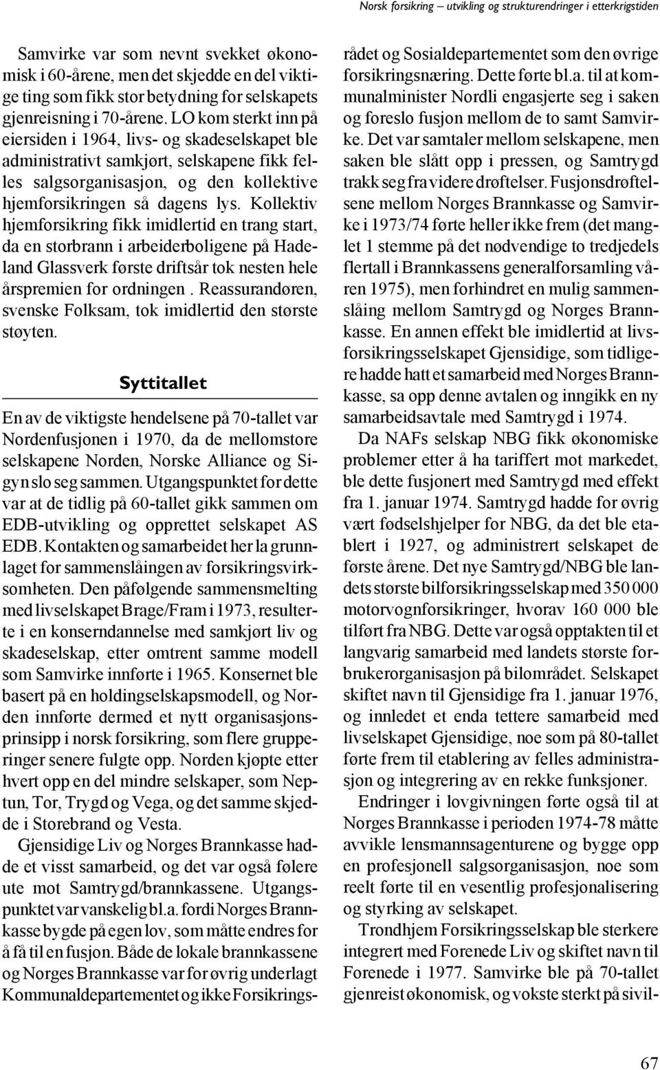 Kollektiv hjemforsikring fikk imidlertid en trang start, da en storbrann i arbeiderboligene på Hadeland Glassverk første driftsår tok nesten hele årspremien for ordningen.