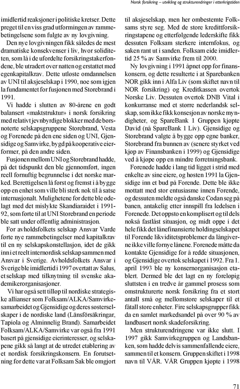 Dette utløste omdannelsen av UNI til aksjeselskap i 1990, noe som igjen la fundamentet for fusjonen med Storebrand i 1991.