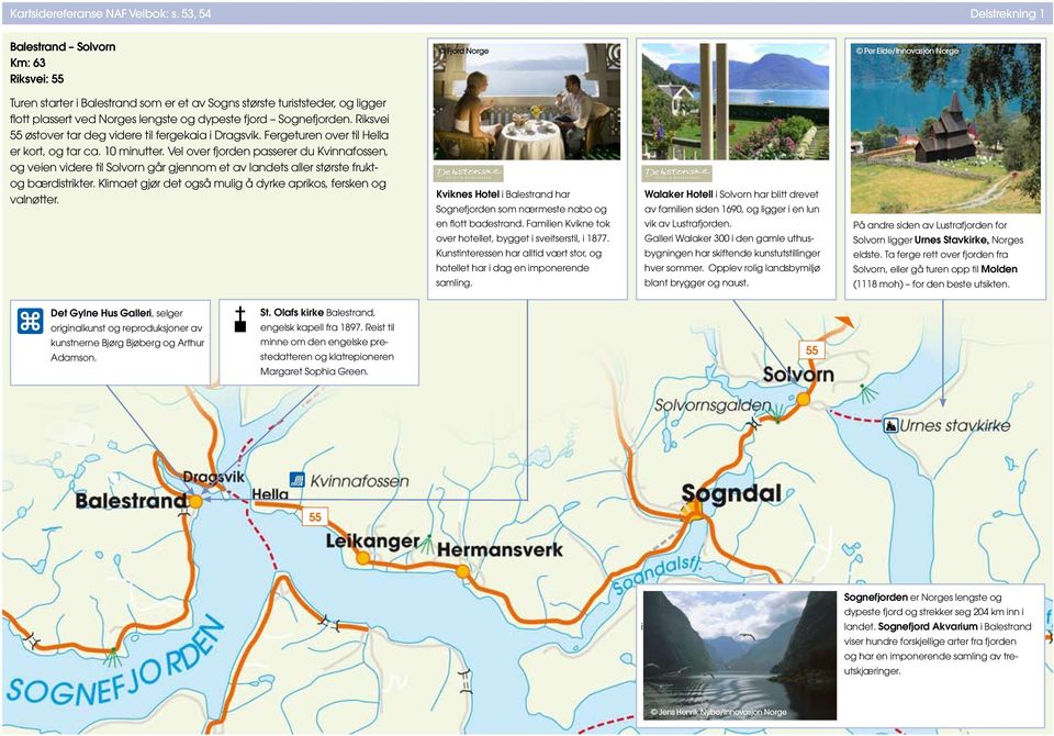 Riksvei østover tar deg videre til fergekaia i Dragsvik. Fergeture over til Hella er kort, og tar ca. 10 miutter.