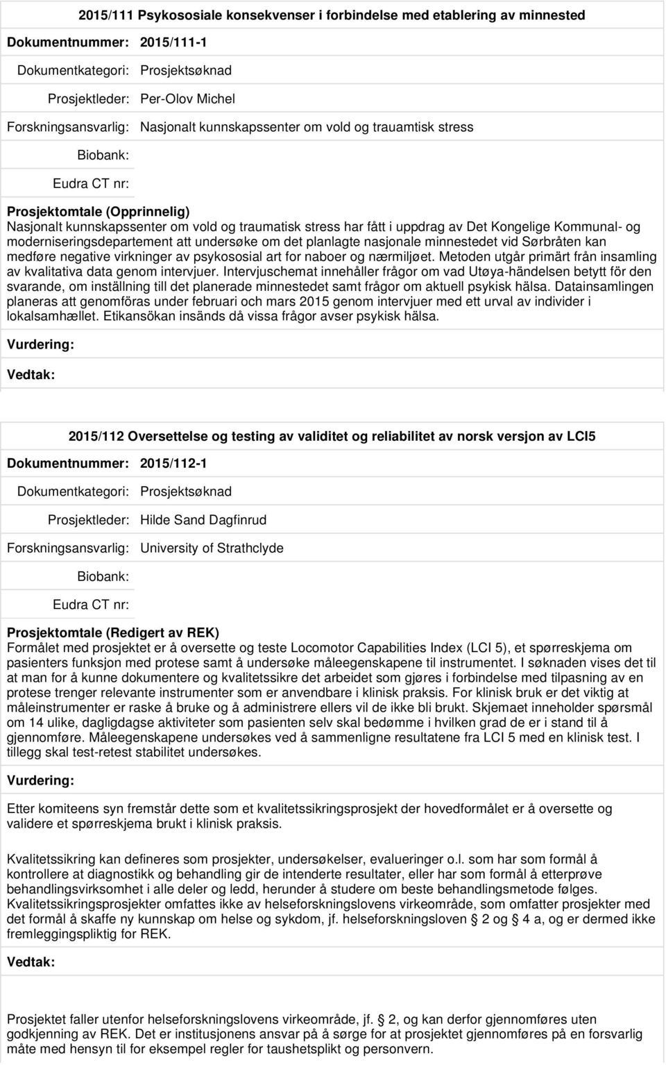 Sørbråten kan medføre negative virkninger av psykososial art for naboer og nærmiljøet. Metoden utgår primärt från insamling av kvalitativa data genom intervjuer.