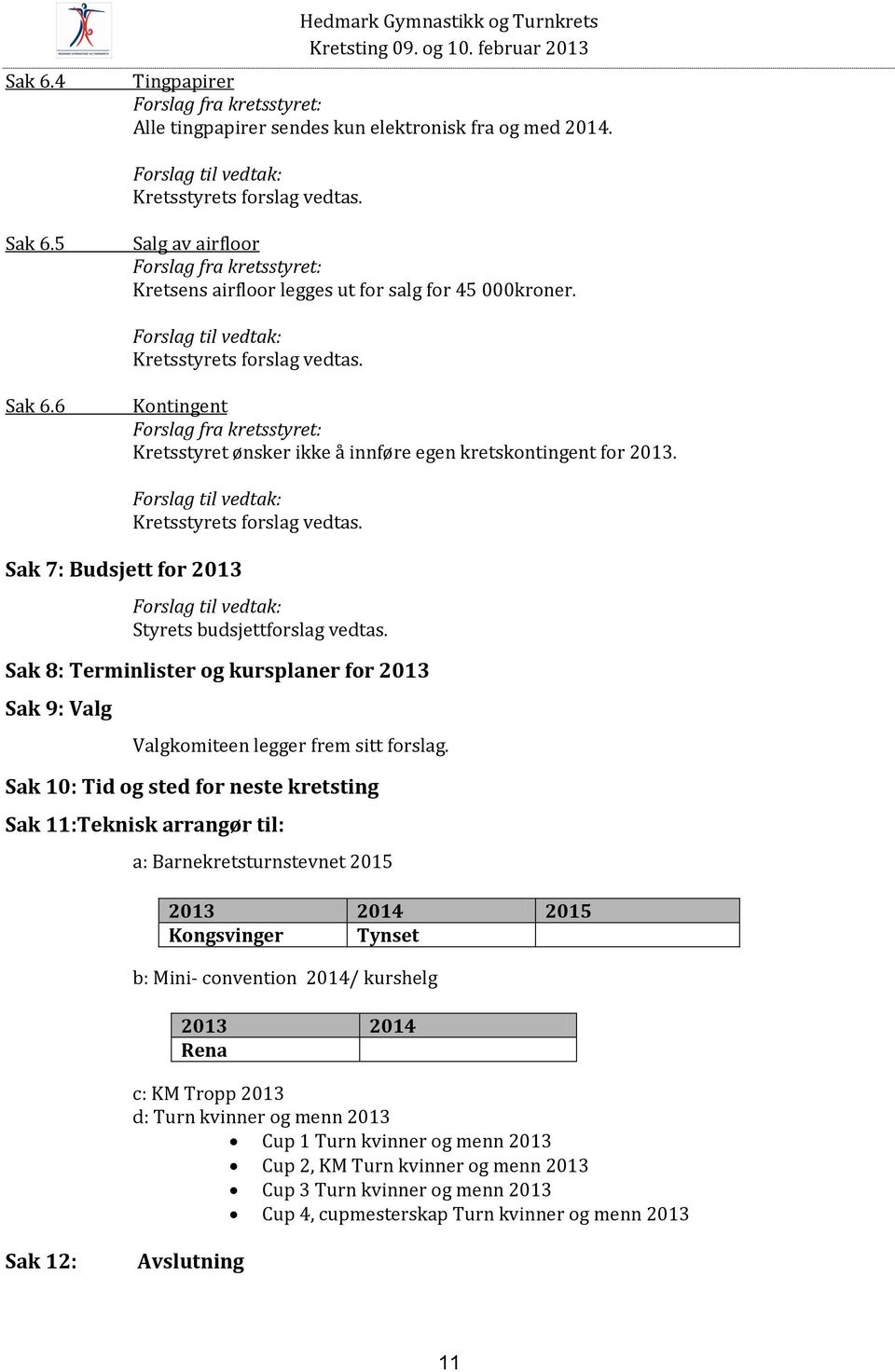 6 Kontingent Forslag fra kretsstyret: Kretsstyret ønsker ikke å innføre egen kretskontingent for 2013. Sak 7: Budsjett for 2013 Forslag til vedtak: Kretsstyrets forslag vedtas.