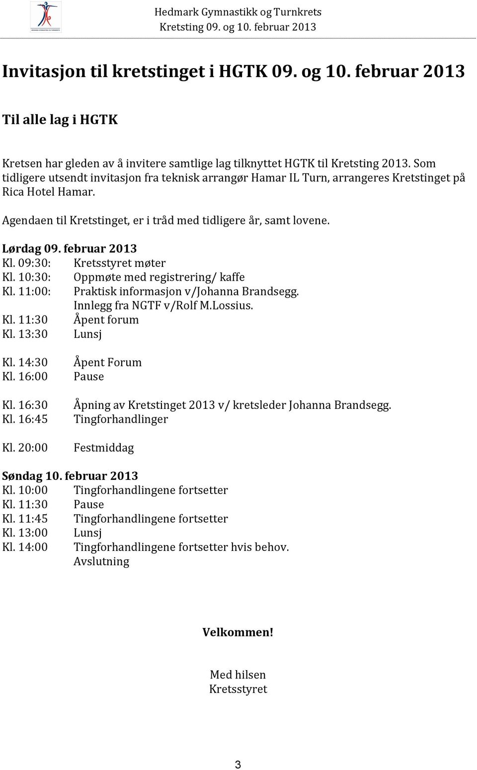 februar 2013 Kl. 09:30: Kretsstyret møter Kl. 10:30: Oppmøte med registrering/ kaffe Kl. 11:00: Praktisk informasjon v/johanna Brandsegg. Innlegg fra NGTF v/rolf M.Lossius. Kl. 11:30 Åpent forum Kl.