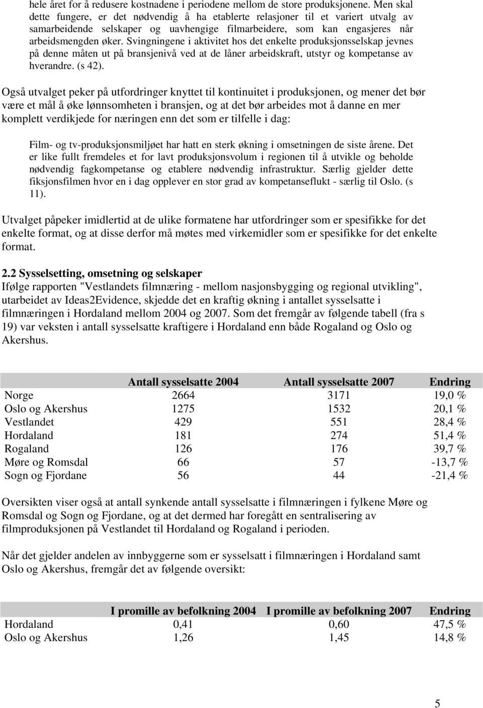 Svingningene i aktivitet hos det enkelte produksjonsselskap jevnes på denne måten ut på bransjenivå ved at de låner arbeidskraft, utstyr og kompetanse av hverandre. (s 42).