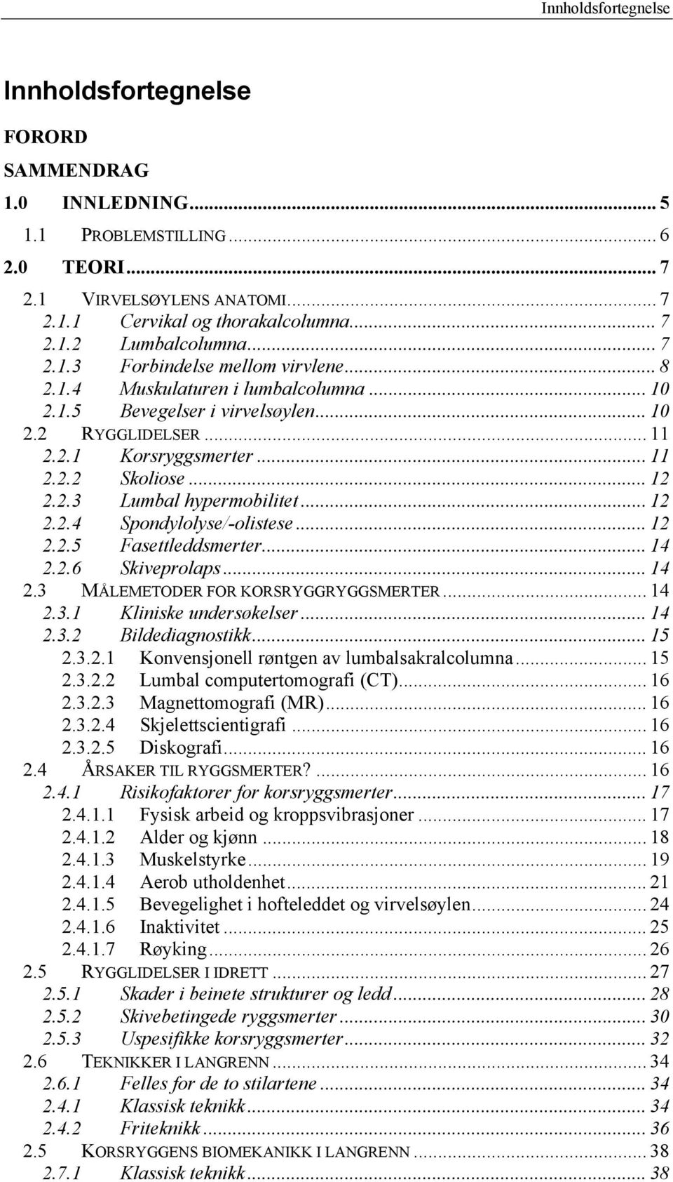 .. 12 2.2.4 Spondylolyse/-olistese... 12 2.2.5 Fasettleddsmerter... 14 2.2.6 Skiveprolaps... 14 2.3 MÅLEMETODER FOR KORSRYGGRYGGSMERTER... 14 2.3.1 Kliniske undersøkelser... 14 2.3.2 Bildediagnostikk.