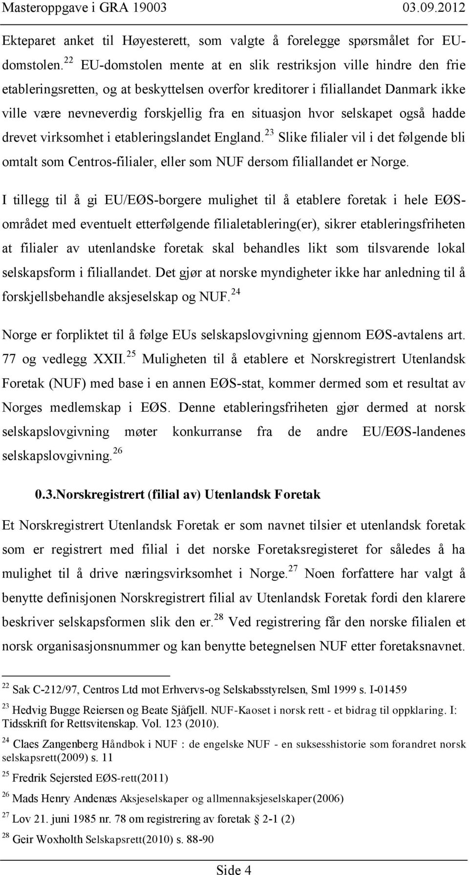 situasjon hvor selskapet også hadde drevet virksomhet i etableringslandet England. 23 Slike filialer vil i det følgende bli omtalt som Centros-filialer, eller som NUF dersom filiallandet er Norge.