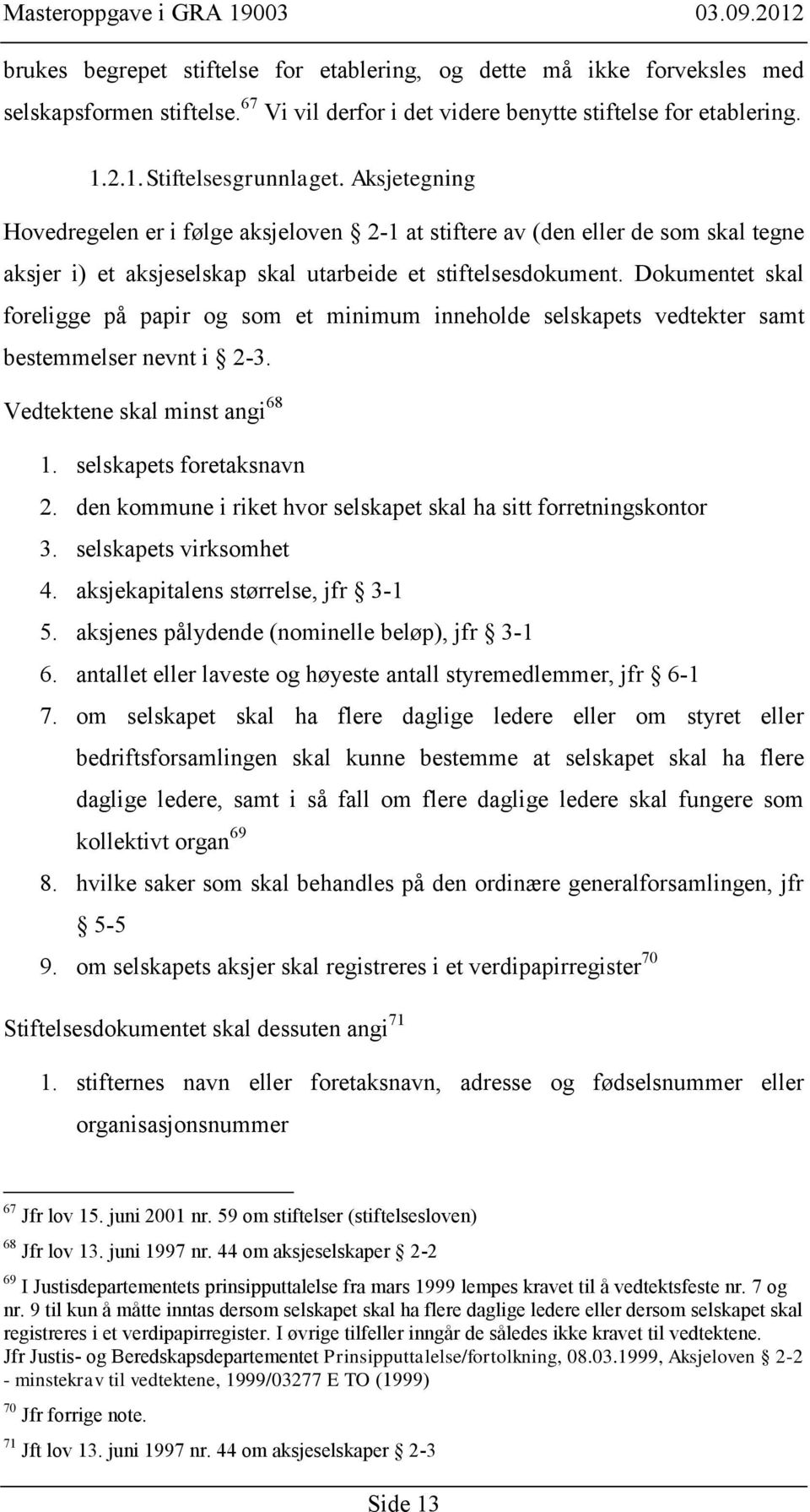 Dokumentet skal foreligge på papir og som et minimum inneholde selskapets vedtekter samt bestemmelser nevnt i 2-3. Vedtektene skal minst angi 68 1. selskapets foretaksnavn 2.