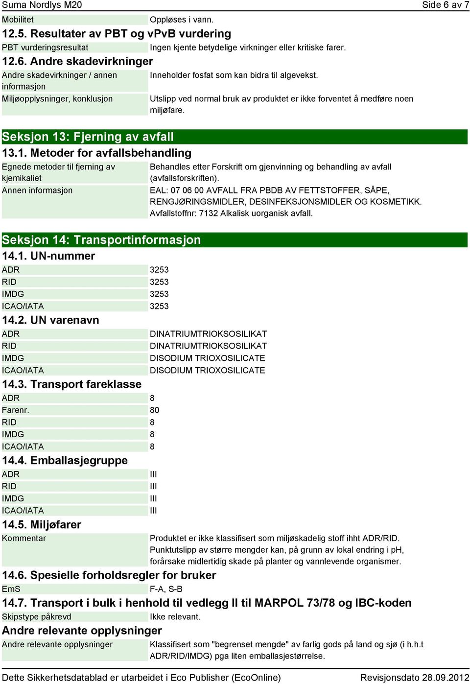 3. Transport fareklasse ADR 8 Farenr. 80 RID 8 IMDG 8 ICAO/IATA 8 14.4. Emballasjegruppe ADR RID IMDG ICAO/IATA 14.5. Miljøfarer Kommentar Inneholder fosfat som kan bidra til algevekst.