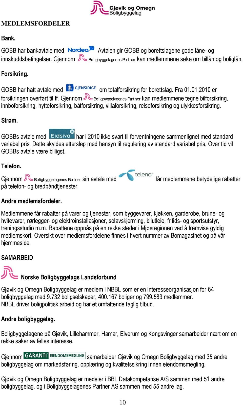 Gjennom Boligbyggelagenes Partner kan medlemmene tegne bilforsikring, innboforsikring, hytteforsikring, båtforsikring, villaforsikring, reiseforsikring og ulykkesforsikring. Strøm.