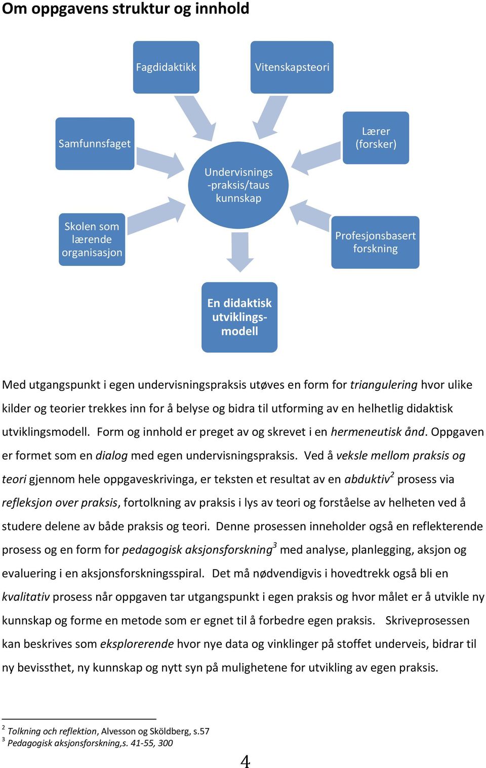 didaktisk utviklingsmodell. Form og innhold er preget av og skrevet i en hermeneutisk ånd. Oppgaven er formet som en dialog med egen undervisningspraksis.