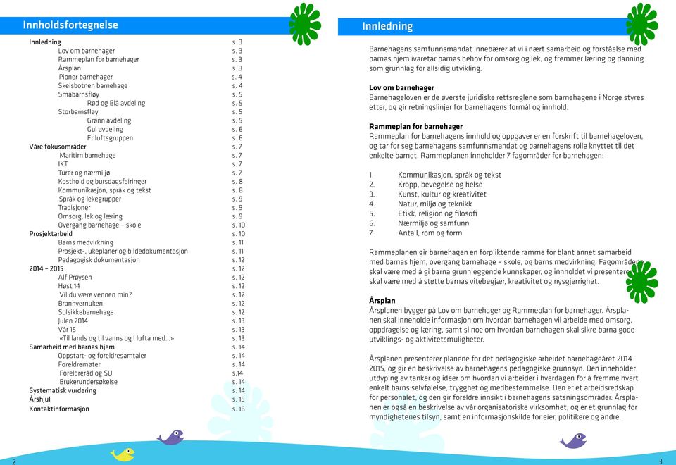 8 Kommunikasjon, språk og tekst s. 8 Språk og lekegrupper s. 9 Tradisjoner s. 9 Omsorg, lek og læring s. 9 Overgang barnehage skole s. 10 Prosjektarbeid s. 10 Barns medvirkning s.