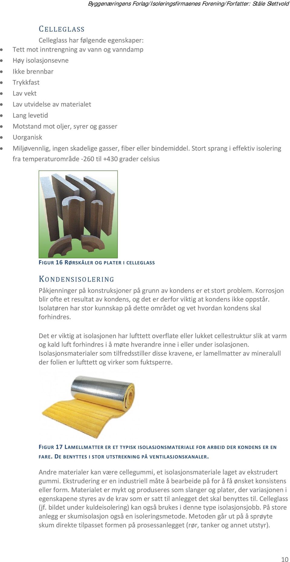 Stort sprang i effektiv isolering fra temperaturområde 260 til +430 grader celsius FIGUR 16 RØRSKÅLER OG PLATER I CELLEGLASS KONDENSISOLERING Påkjenninger på konstruksjoner på grunn av kondens er et