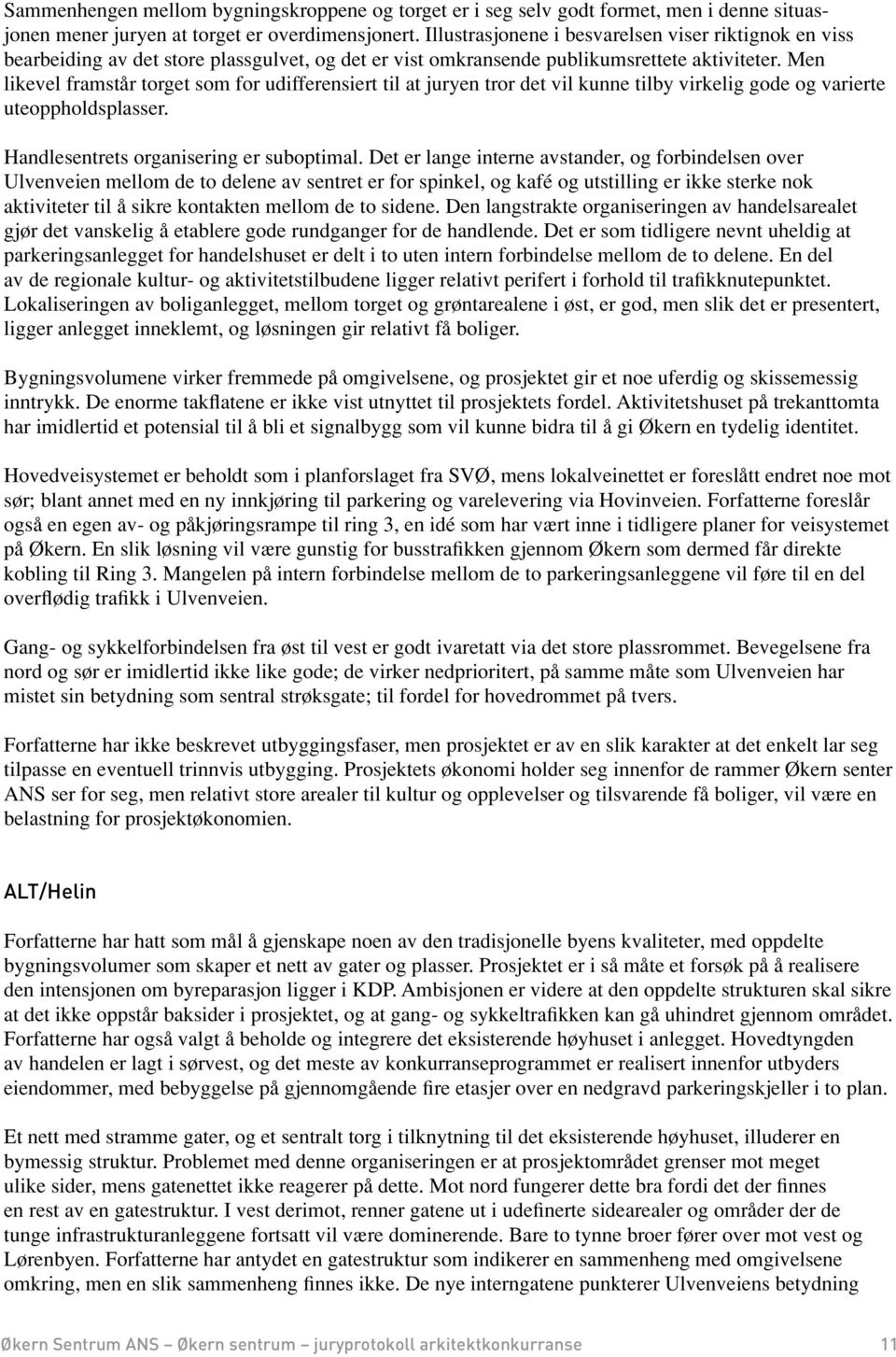 Men likevel framstår torget som for udifferensiert til at juryen tror det vil kunne tilby virkelig gode og varierte uteoppholdsplasser. Handlesentrets organisering er suboptimal.