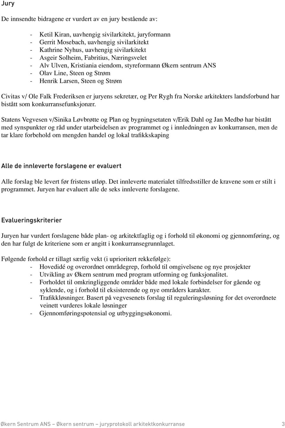 Frederiksen er juryens sekretær, og Per Rygh fra Norske arkitekters landsforbund har bistått som konkurransefunksjonær.