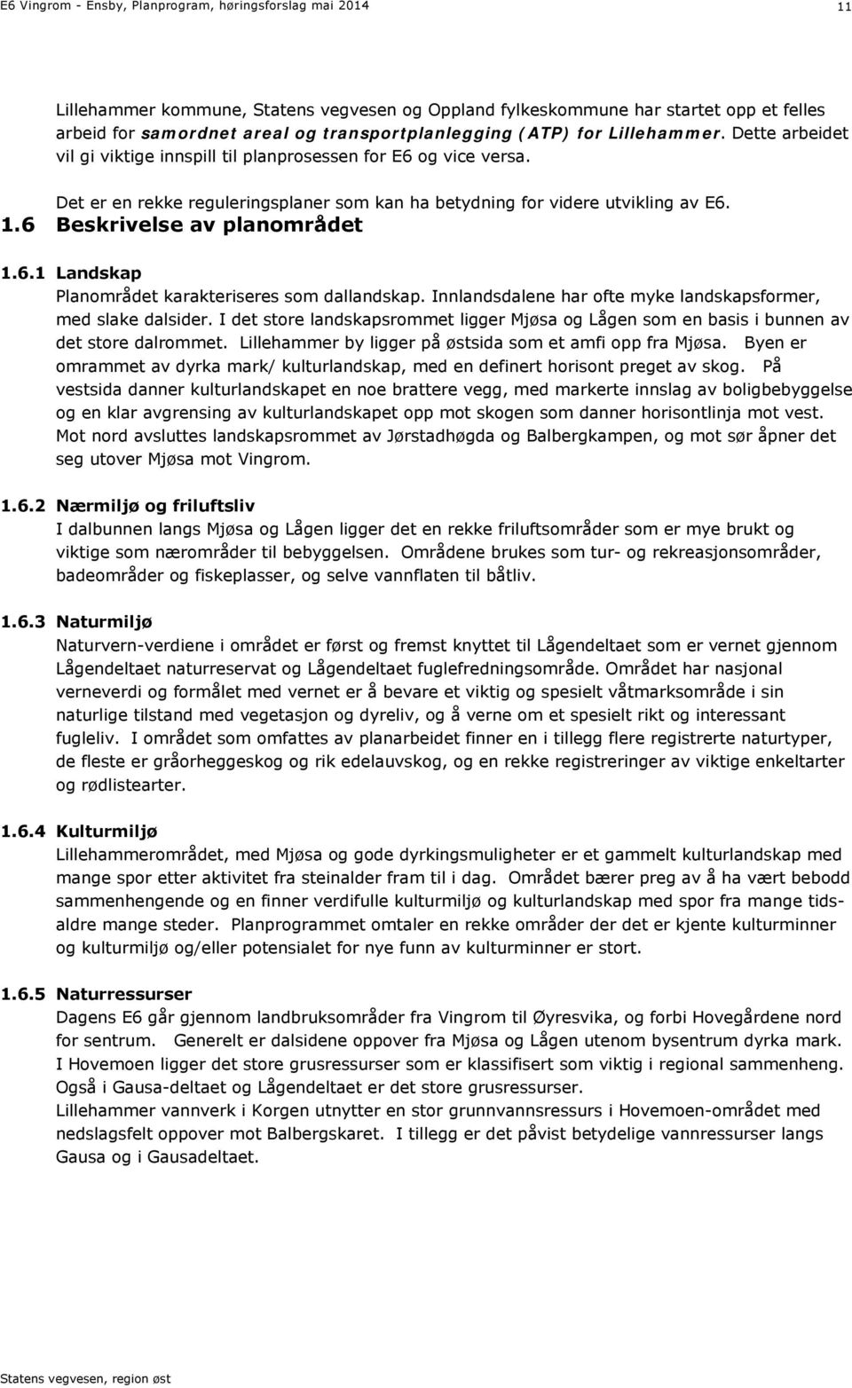 6 Beskrivelse av planområdet 1.6.1 Landskap Planområdet karakteriseres som dallandskap. Innlandsdalene har ofte myke landskapsformer, med slake dalsider.