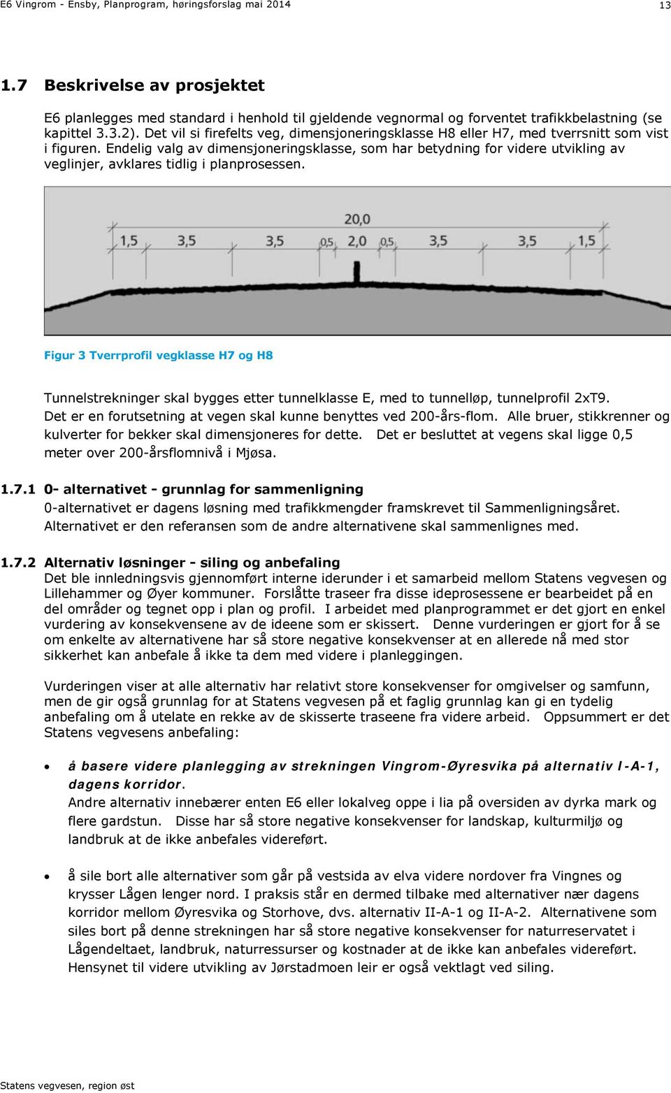 Figur 3 Tverrprofil vegklasse H7 og H8 Tunnelstrekninger skal bygges etter tunnelklasse E, med to tunnelløp, tunnelprofil 2xT9. Det er en forutsetning at vegen skal kunne benyttes ved 200-års-flom.