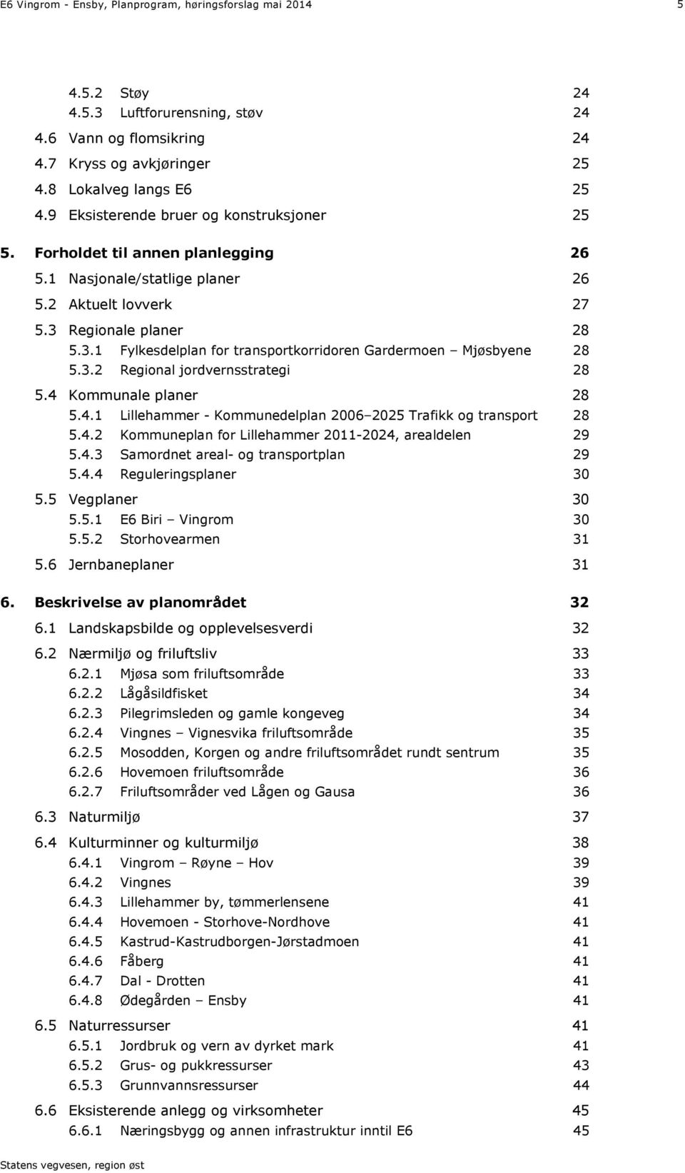 Regionale planer 28 5.3.1 Fylkesdelplan for transportkorridoren Gardermoen Mjøsbyene 28 5.3.2 Regional jordvernsstrategi 28 5.4 Kommunale planer 28 5.4.1 Lillehammer - Kommunedelplan 2006 2025 Trafikk og transport 28 5.