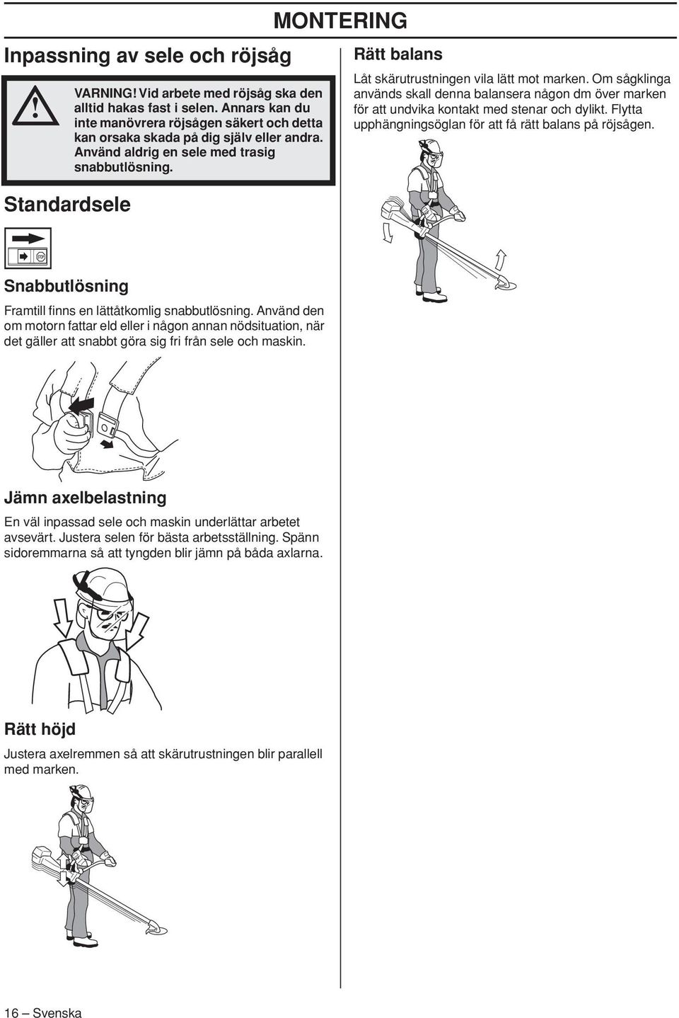MONTERING Rätt balans Låt skärutrustningen vila lätt mot marken. Om sågklinga används skall denna balansera någon dm över marken för att undvika kontakt med stenar och dylikt.