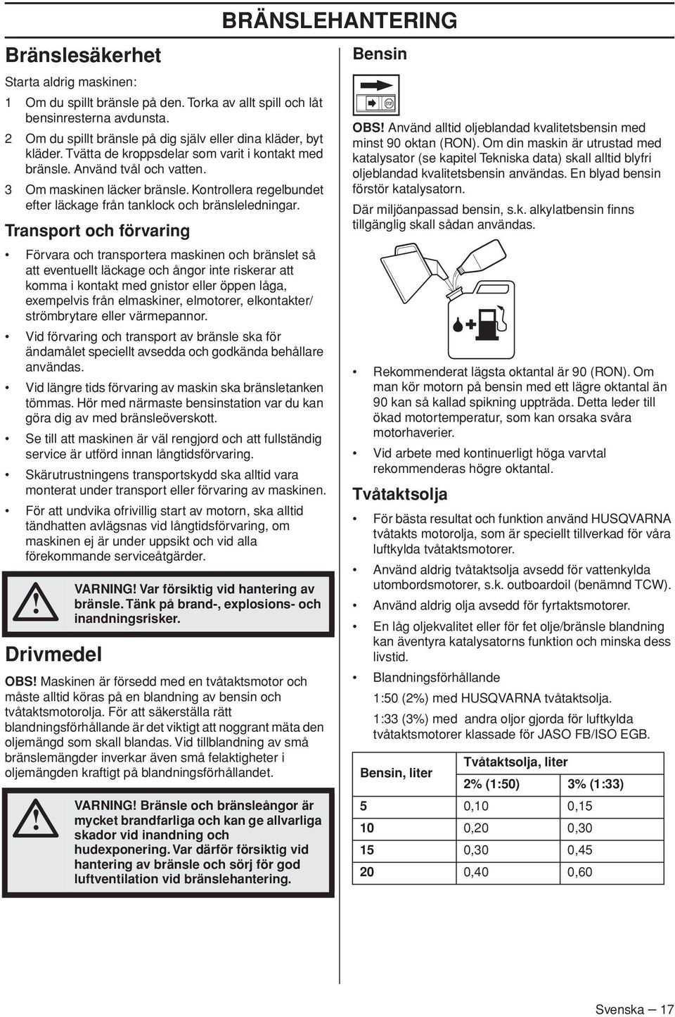 Transport och förvaring Förvara och transportera maskinen och bränslet så att eventuellt läckage och ångor inte riskerar att komma i kontakt med gnistor eller öppen låga, exempelvis från elmaskiner,