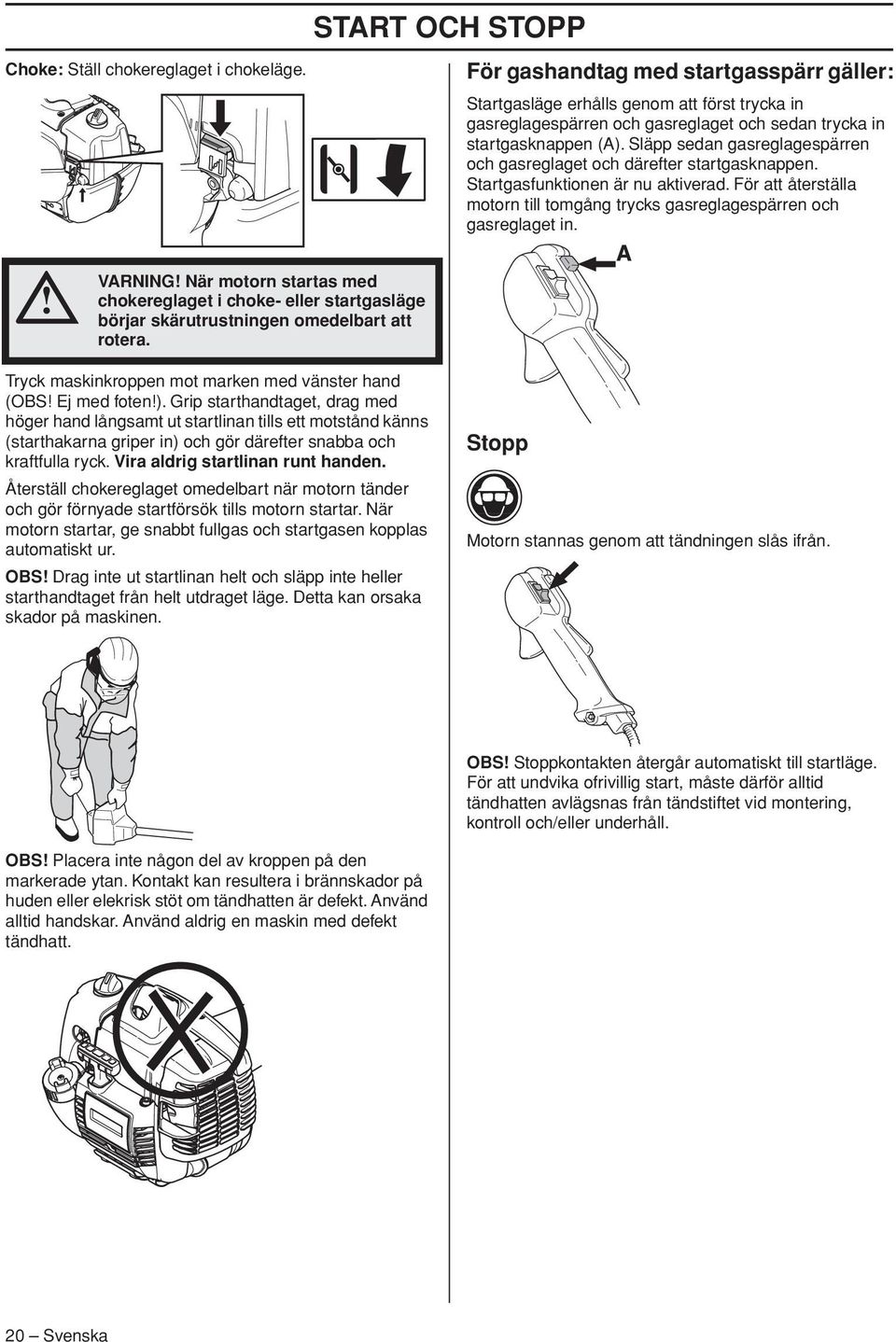 Släpp sedan gasreglagespärren och gasreglaget och därefter startgasknappen. Startgasfunktionen är nu aktiverad. För att återställa motorn till tomgång trycks gasreglagespärren och gasreglaget in.