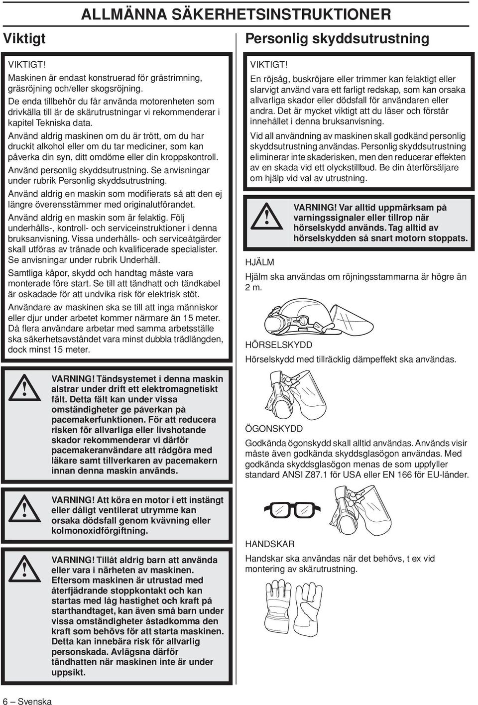 Använd aldrig maskinen om du är trött, om du har druckit alkohol eller om du tar mediciner, som kan påverka din syn, ditt omdöme eller din kroppskontroll. Använd personlig skyddsutrustning.