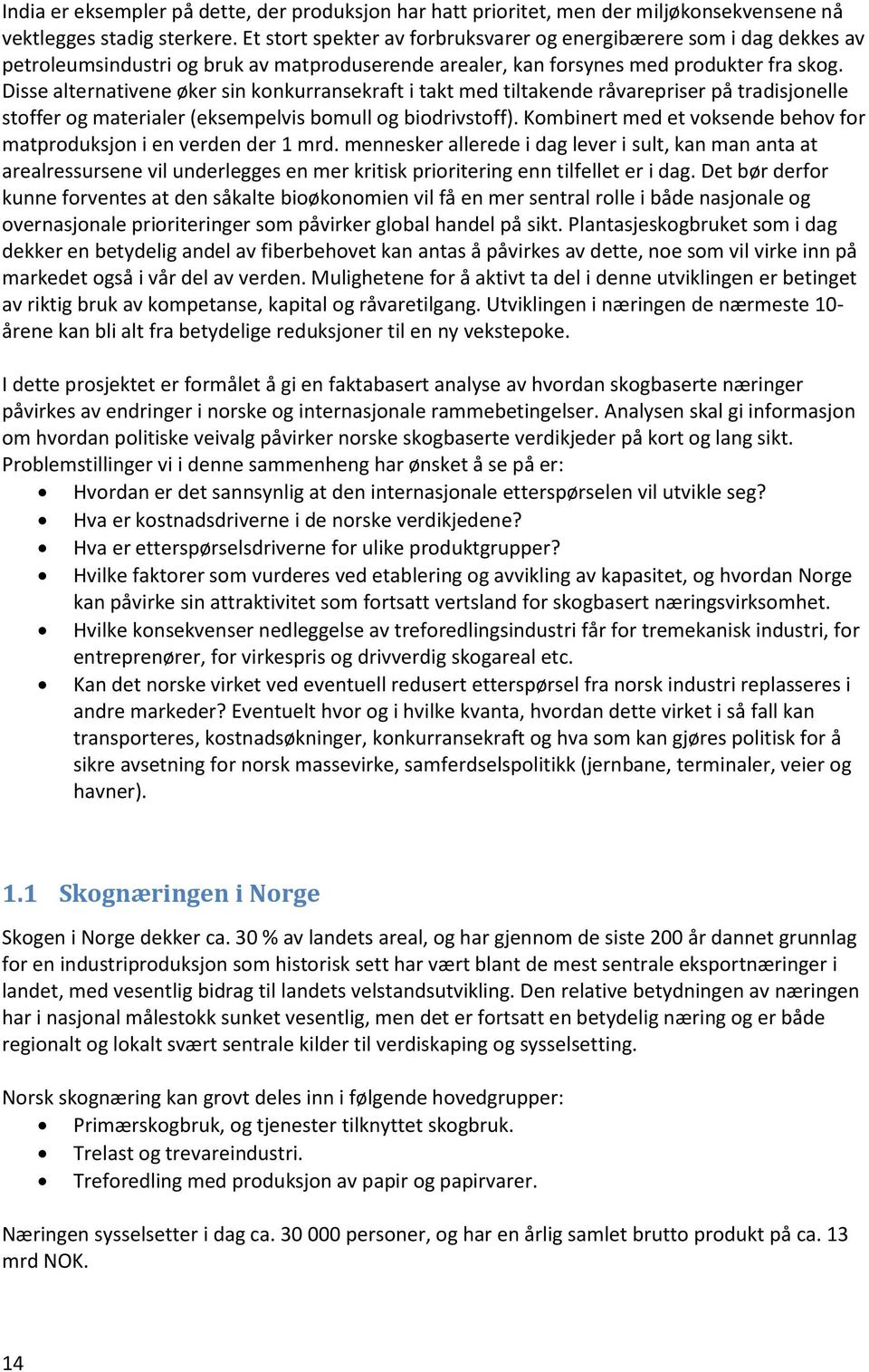 Disse alternativene øker sin konkurransekraft i takt med tiltakende råvarepriser på tradisjonelle stoffer og materialer (eksempelvis bomull og biodrivstoff).