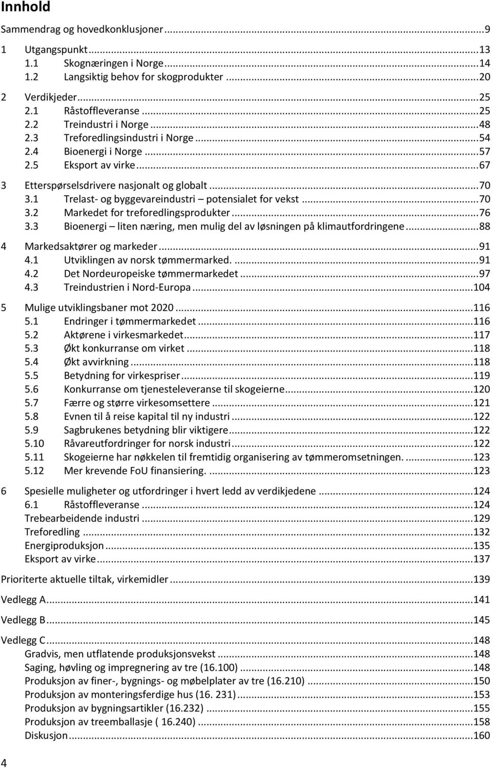 1 Trelast- og byggevareindustri potensialet for vekst... 70 3.2 Markedet for treforedlingsprodukter... 76 3.3 Bioenergi liten næring, men mulig del av løsningen på klimautfordringene.