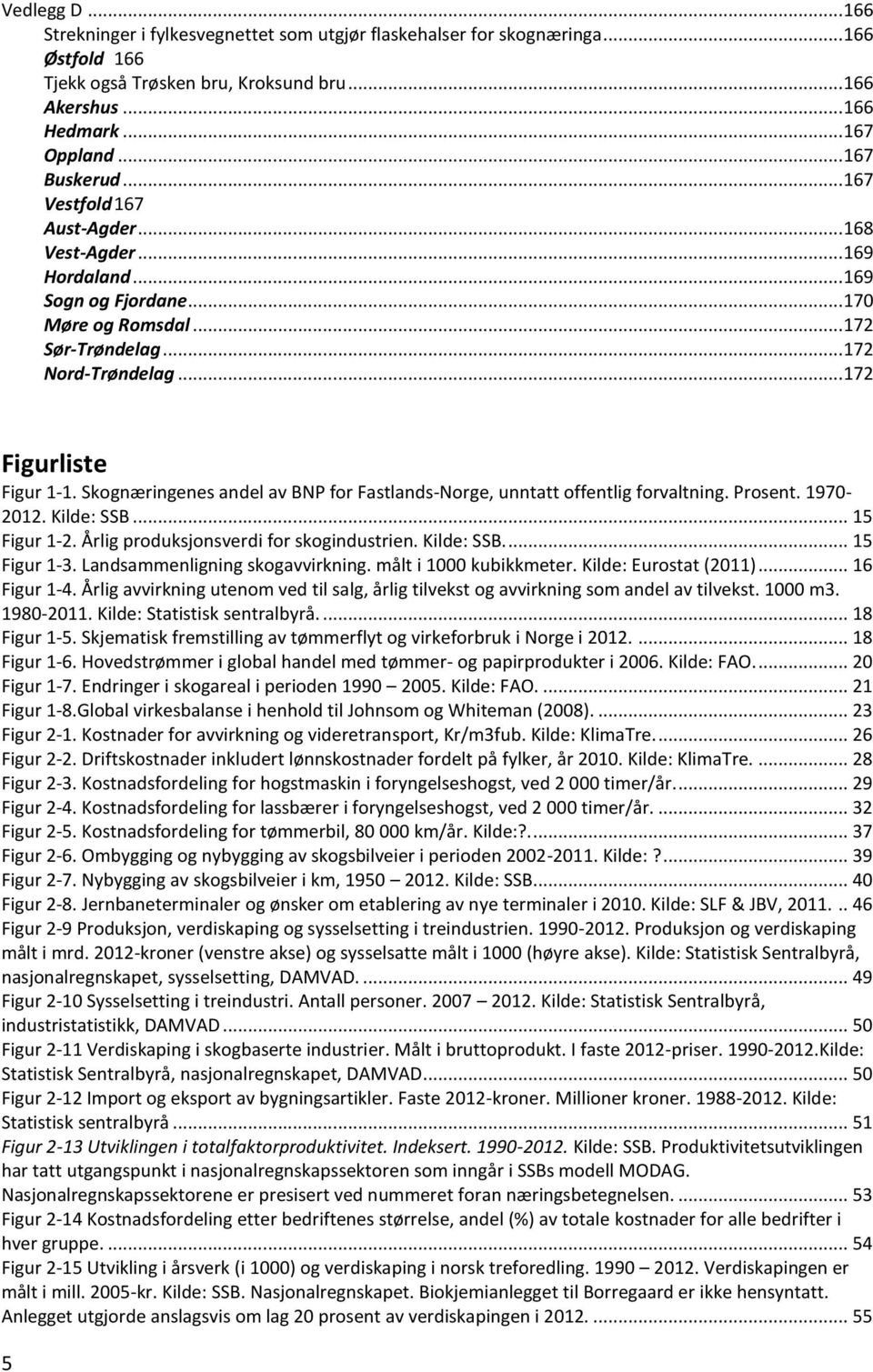 Skognæringenes andel av BNP for Fastlands-Norge, unntatt offentlig forvaltning. Prosent. 1970-2012. Kilde: SSB... 15 Figur 1-2. Årlig produksjonsverdi for skogindustrien. Kilde: SSB.... 15 Figur 1-3.