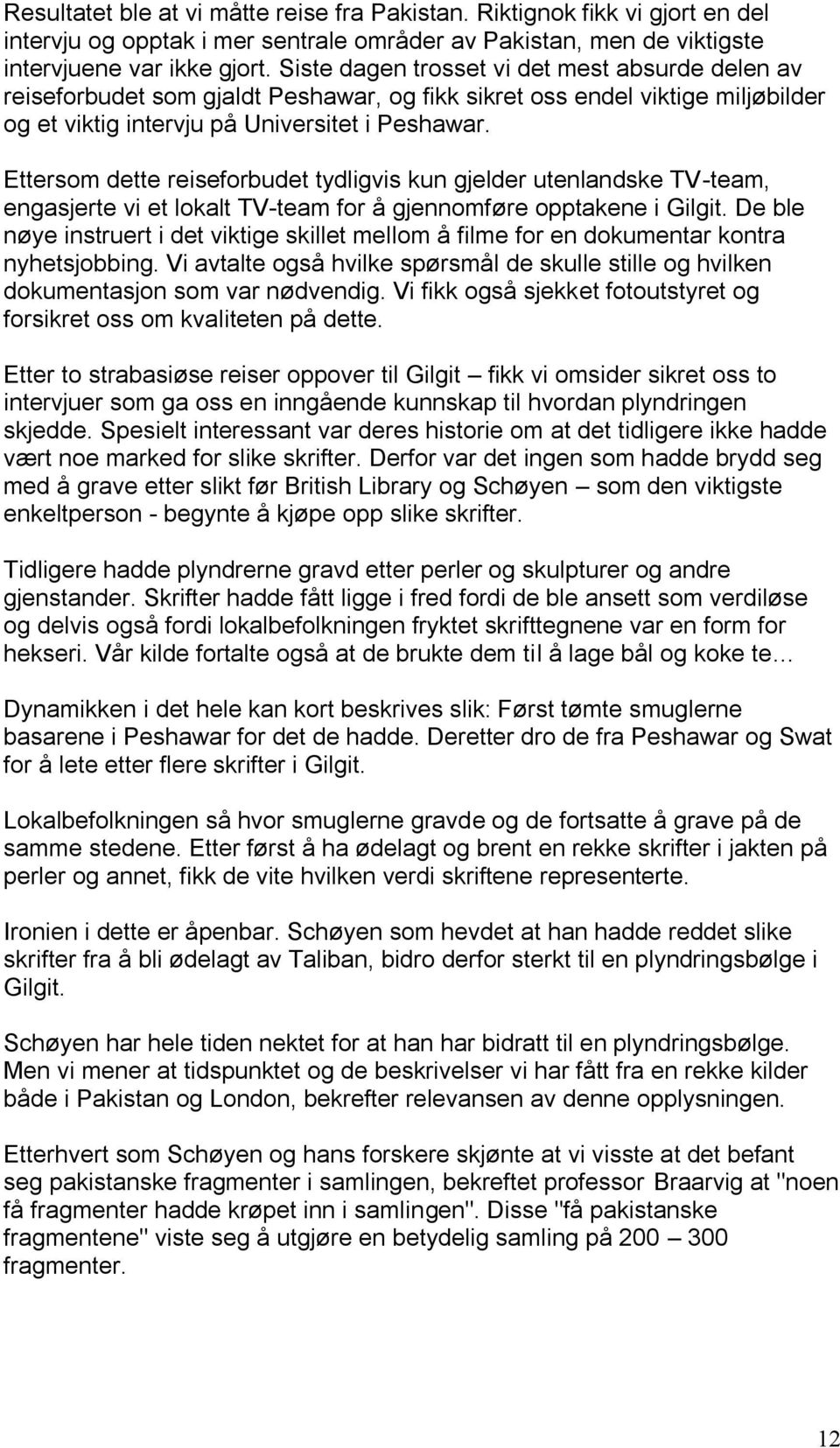 Ettersom dette reiseforbudet tydligvis kun gjelder utenlandske TV-team, engasjerte vi et lokalt TV-team for å gjennomføre opptakene i Gilgit.