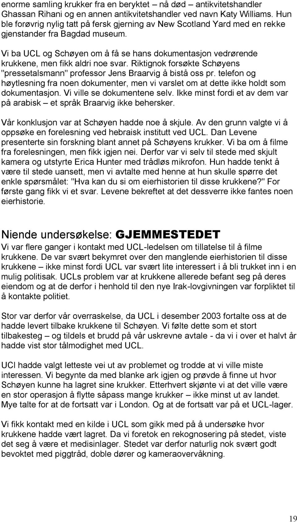 Vi ba UCL og Schøyen om å få se hans dokumentasjon vedrørende krukkene, men fikk aldri noe svar. Riktignok forsøkte Schøyens "pressetalsmann" professor Jens Braarvig å bistå oss pr.