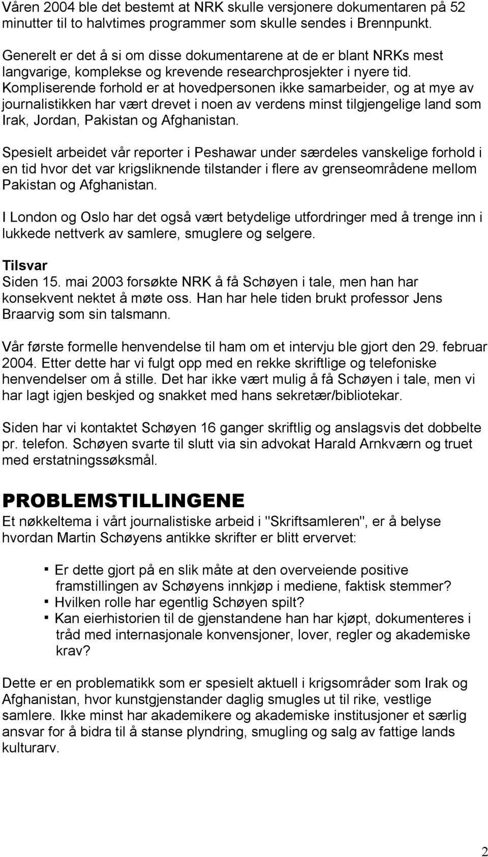 Kompliserende forhold er at hovedpersonen ikke samarbeider, og at mye av journalistikken har vært drevet i noen av verdens minst tilgjengelige land som Irak, Jordan, Pakistan og Afghanistan.