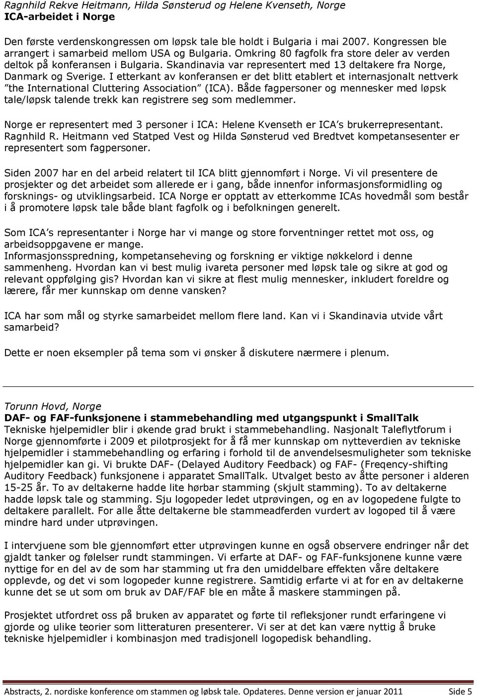 Skandinavia var representert med 13 deltakere fra Norge, Danmark og Sverige. I etterkant av konferansen er det blitt etablert et internasjonalt nettverk the International Cluttering Association (ICA).