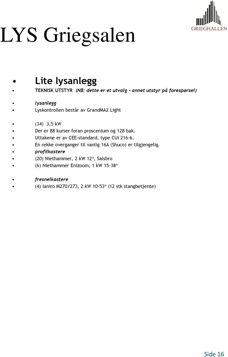 Uttakene er av CEE-standard, type CUI 216-6. En rekke overganger til vanlig 16A (Shuco) er tilgjengelig.