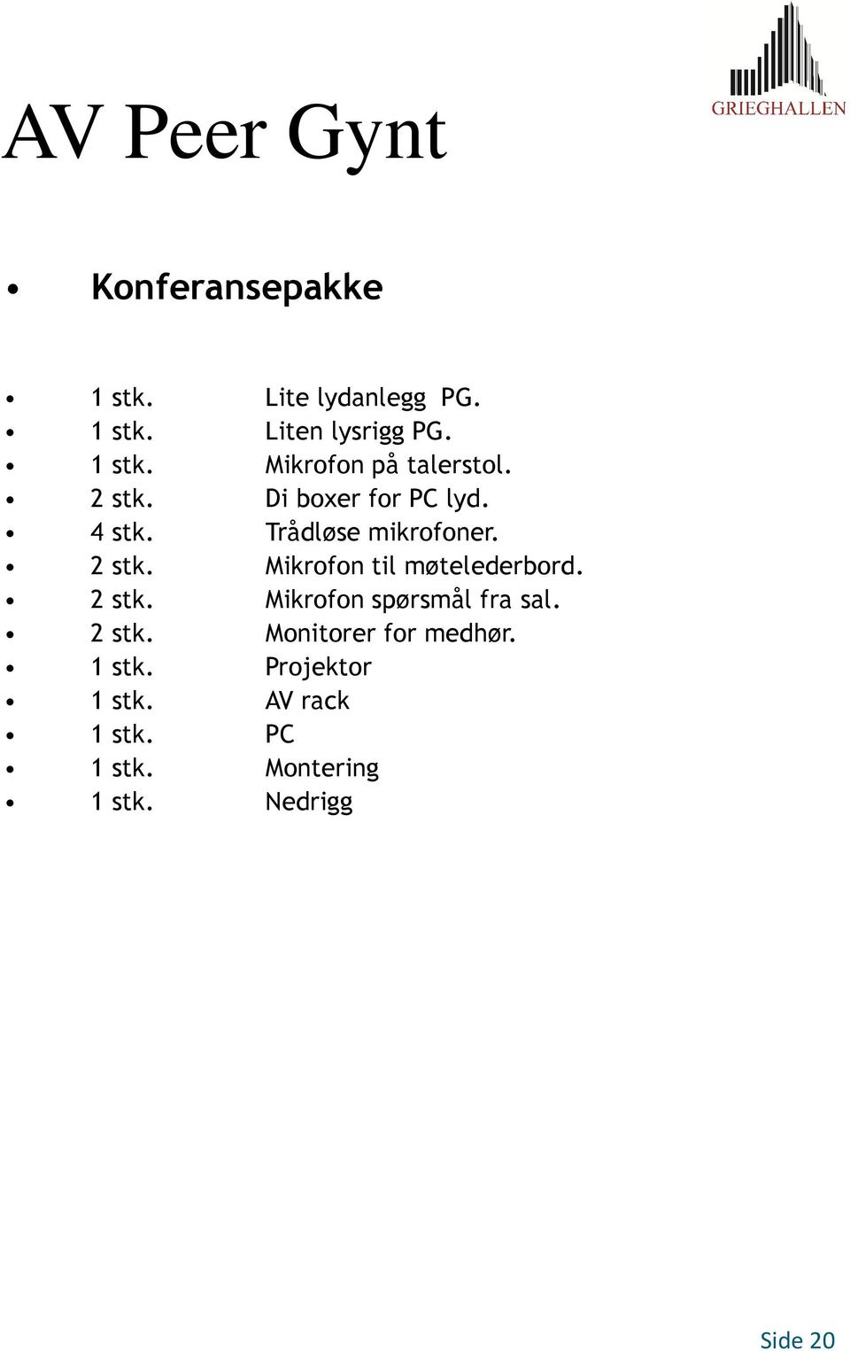 Mikrofon til møtelederbord. 2 stk. Mikrofon spørsmål fra sal. 2 stk. Monitorer for medhør.