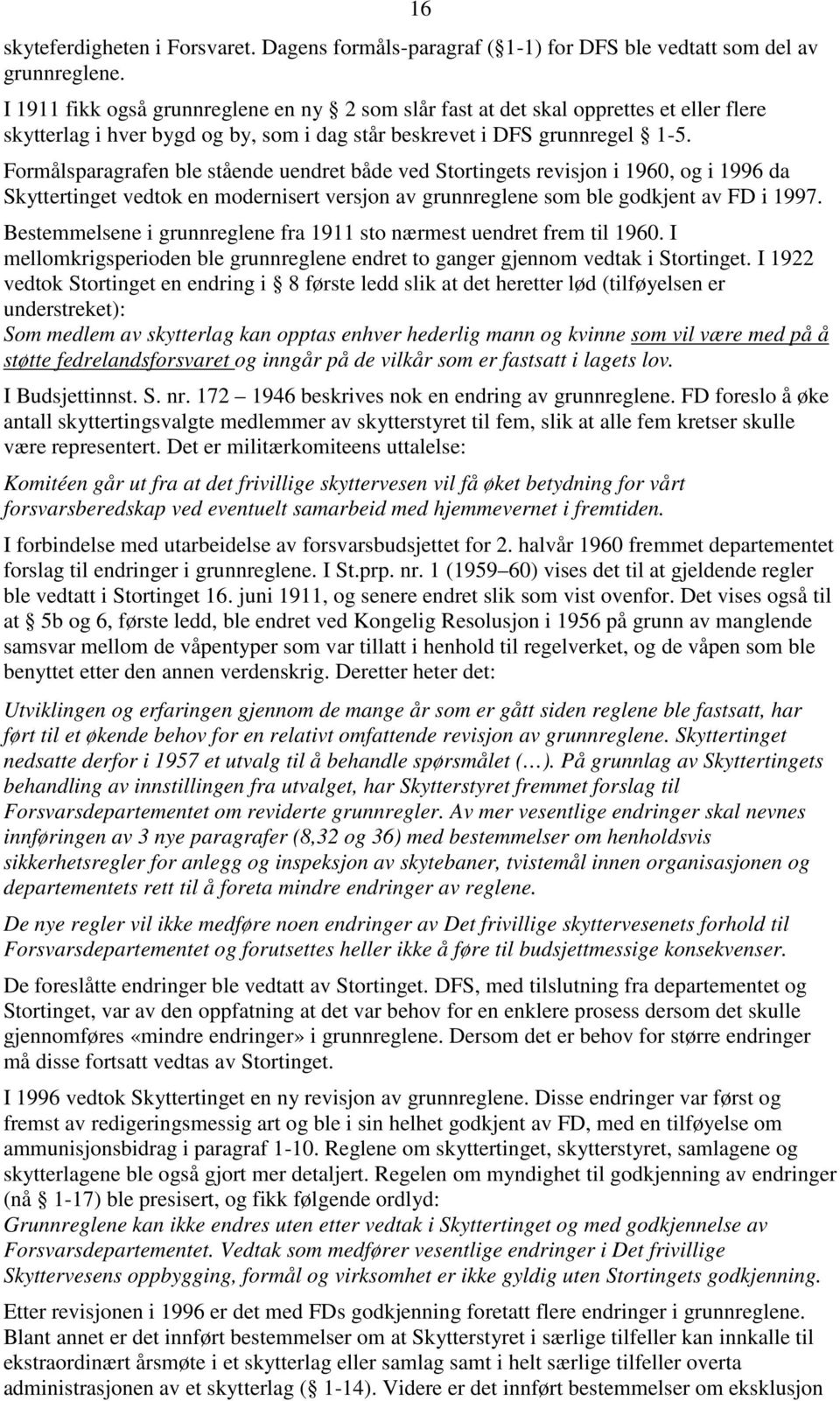 Formålsparagrafen ble stående uendret både ved Stortingets revisjon i 1960, og i 1996 da Skyttertinget vedtok en modernisert versjon av grunnreglene som ble godkjent av FD i 1997.