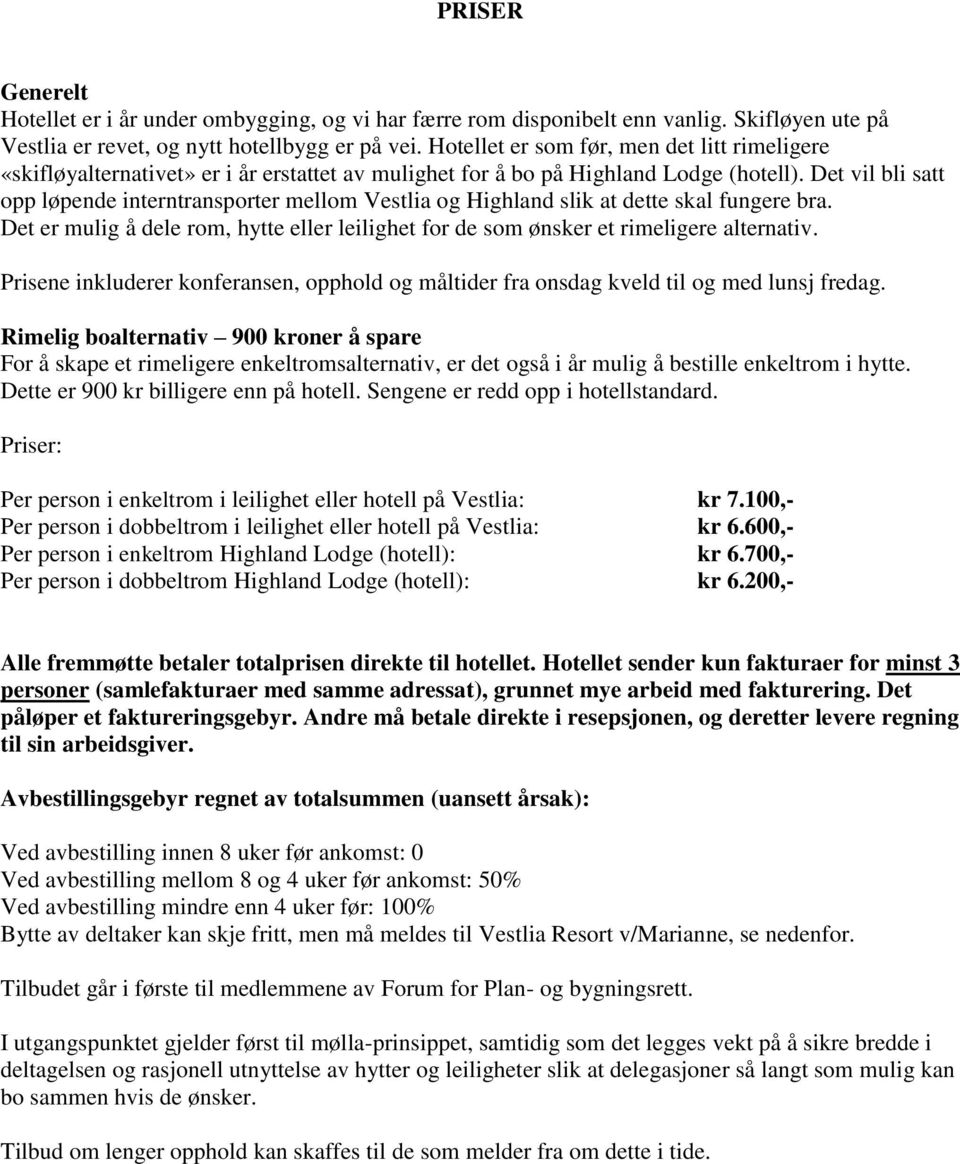 Det vil bli satt opp løpende interntransporter mellom Vestlia og Highland slik at dette skal fungere bra. Det er mulig å dele rom, hytte eller leilighet for de som ønsker et rimeligere alternativ.