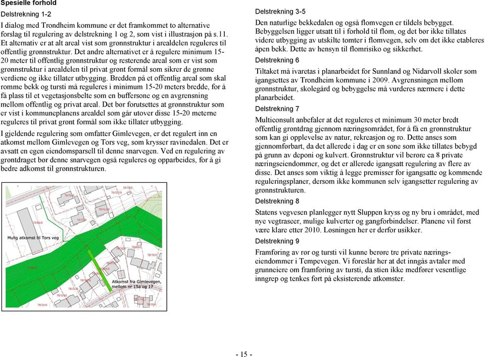 Det andre alternativet er å regulere minimum 15-20 meter til offentlig grønnstruktur og resterende areal som er vist som grønnstruktur i arealdelen til privat grønt formål som sikrer de grønne