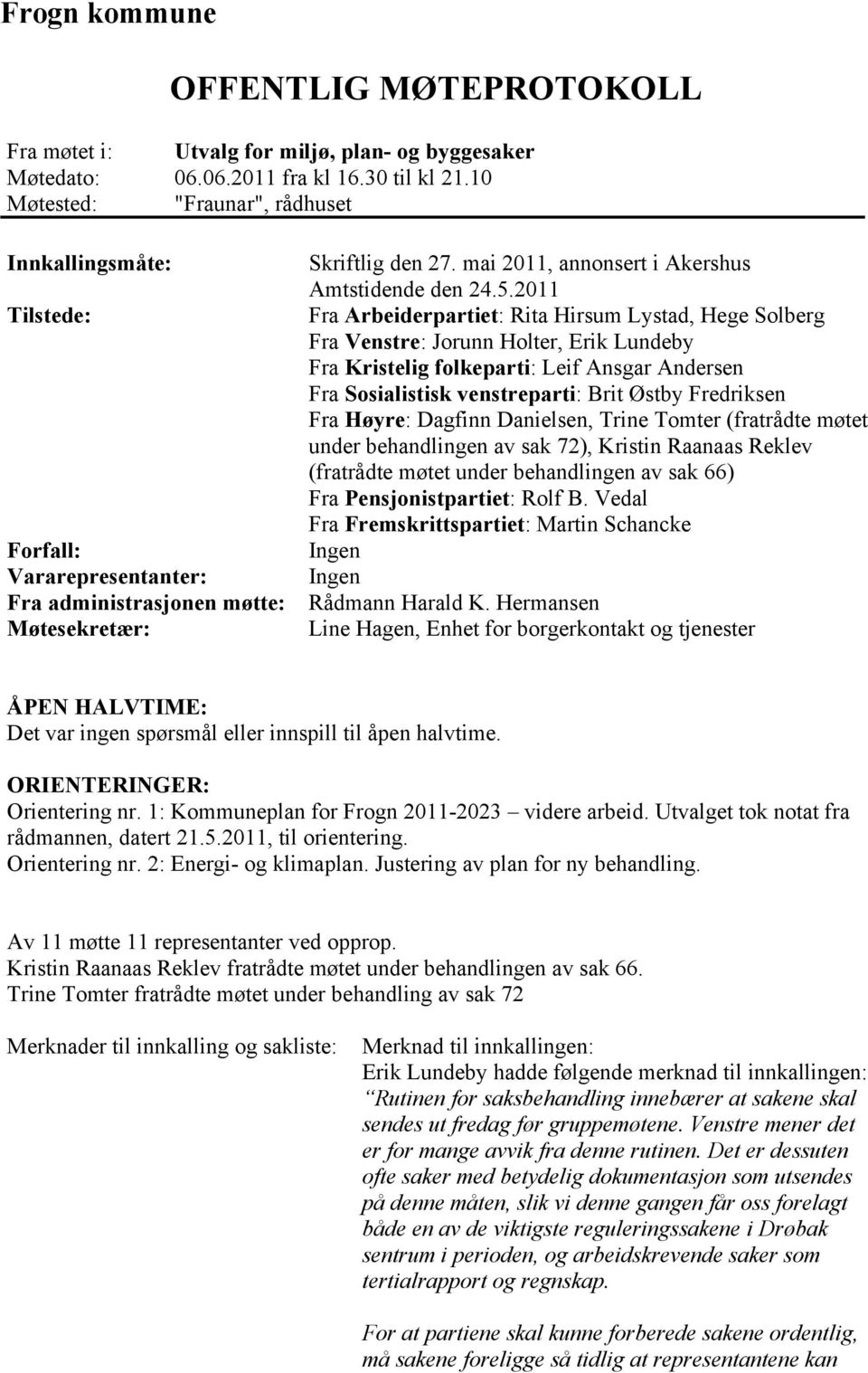 5.2011 Fra Arbeiderpartiet: Rita Hirsum Lystad, Hege Solberg Fra Venstre: Jorunn Holter, Erik Lundeby Fra Kristelig folkeparti: Leif Ansgar Andersen Fra Sosialistisk venstreparti: Brit Østby