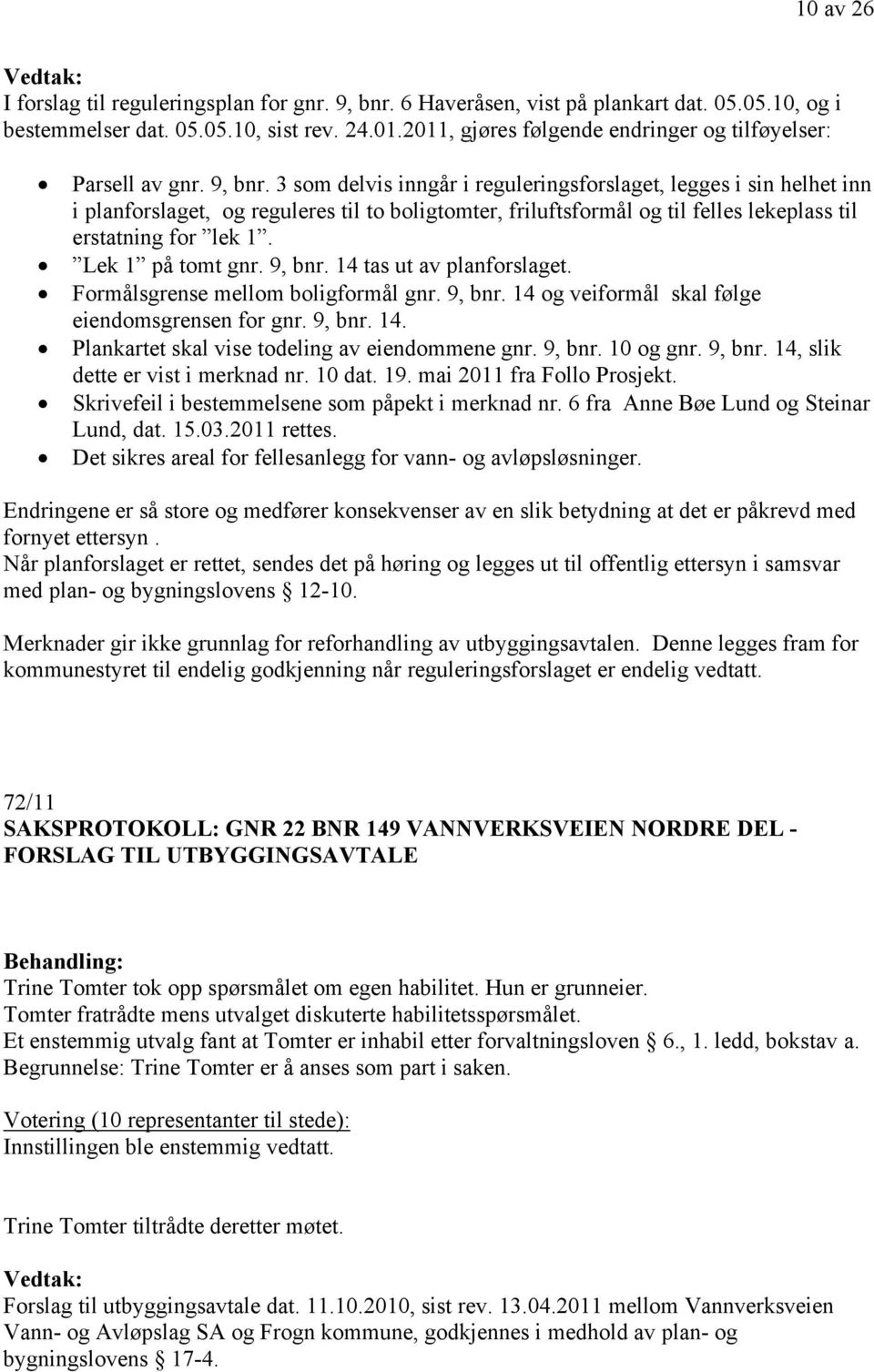 3 som delvis inngår i reguleringsforslaget, legges i sin helhet inn i planforslaget, og reguleres til to boligtomter, friluftsformål og til felles lekeplass til erstatning for lek 1.