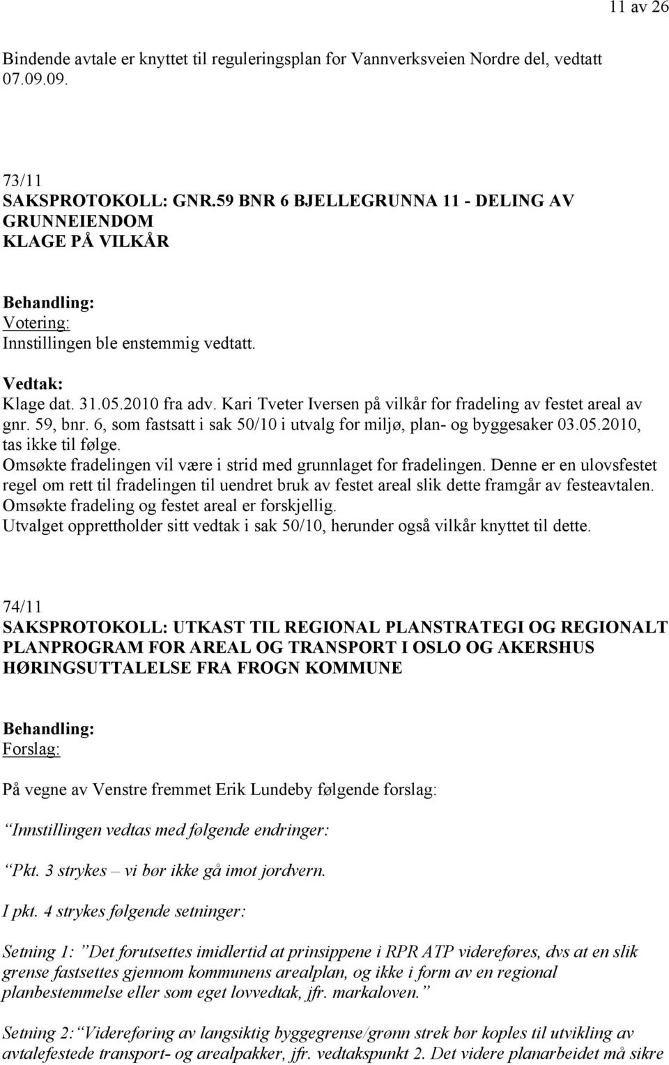 6, som fastsatt i sak 50/10 i utvalg for miljø, plan- og byggesaker 03.05.2010, tas ikke til følge. Omsøkte fradelingen vil være i strid med grunnlaget for fradelingen.