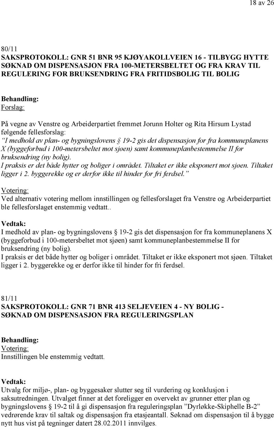 kommuneplanens X (byggeforbud i 100-metersbeltet mot sjøen) samt kommuneplanbestemmelse II for bruksendring (ny bolig). I praksis er det både hytter og boliger i området.